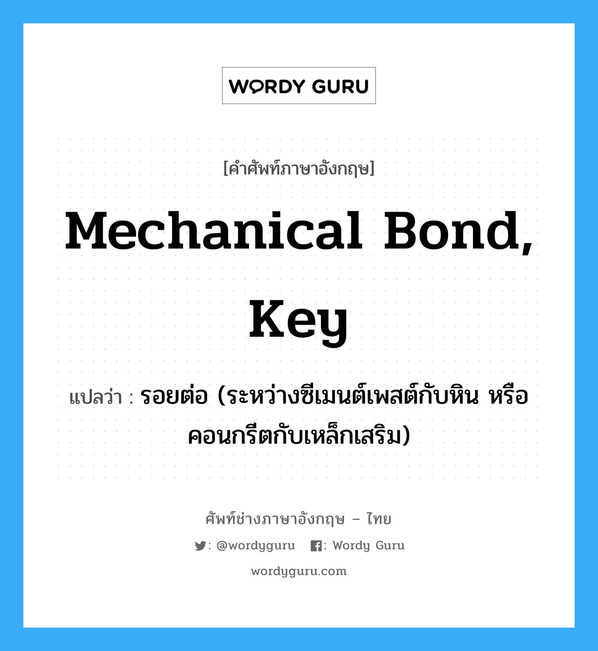 mechanical bond, key แปลว่า?, คำศัพท์ช่างภาษาอังกฤษ - ไทย mechanical bond, key คำศัพท์ภาษาอังกฤษ mechanical bond, key แปลว่า รอยต่อ (ระหว่างซีเมนต์เพสต์กับหิน หรือคอนกรีตกับเหล็กเสริม)