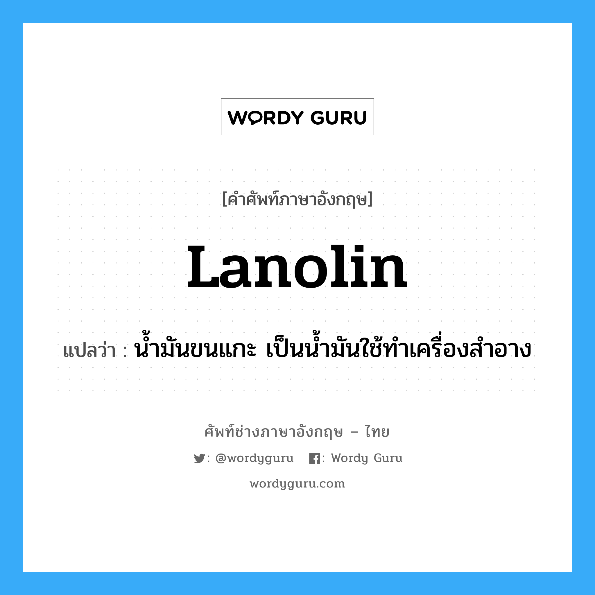 lanolin แปลว่า?, คำศัพท์ช่างภาษาอังกฤษ - ไทย lanolin คำศัพท์ภาษาอังกฤษ lanolin แปลว่า น้ำมันขนแกะ เป็นน้ำมันใช้ทำเครื่องสำอาง