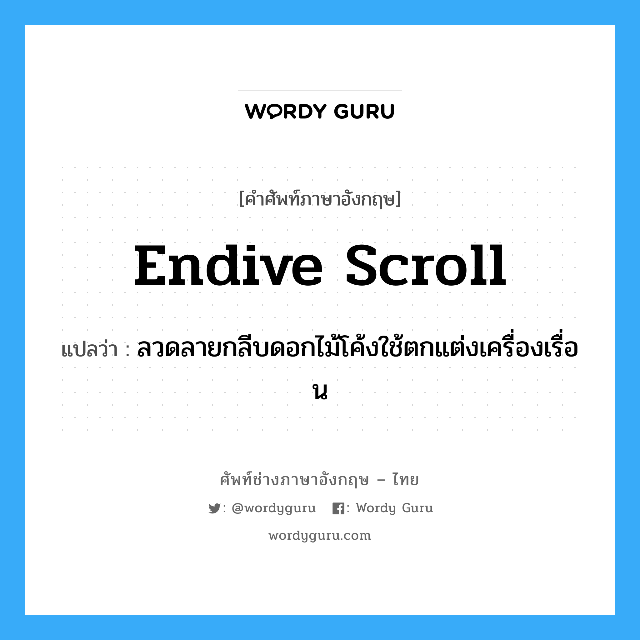 endive scroll แปลว่า?, คำศัพท์ช่างภาษาอังกฤษ - ไทย endive scroll คำศัพท์ภาษาอังกฤษ endive scroll แปลว่า ลวดลายกลีบดอกไม้โค้งใช้ตกแต่งเครื่องเรื่อน