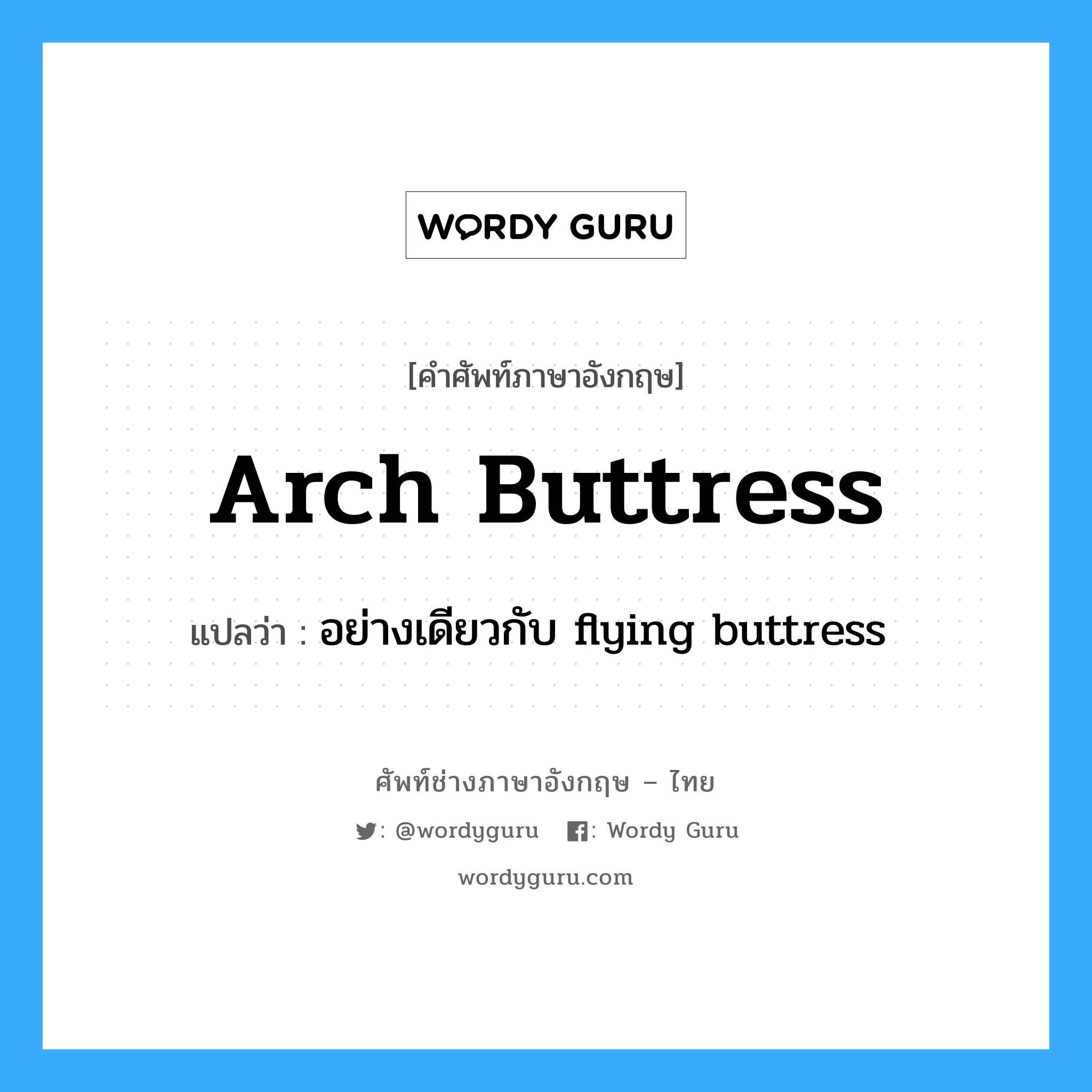 arch buttress แปลว่า?, คำศัพท์ช่างภาษาอังกฤษ - ไทย arch buttress คำศัพท์ภาษาอังกฤษ arch buttress แปลว่า อย่างเดียวกับ flying buttress