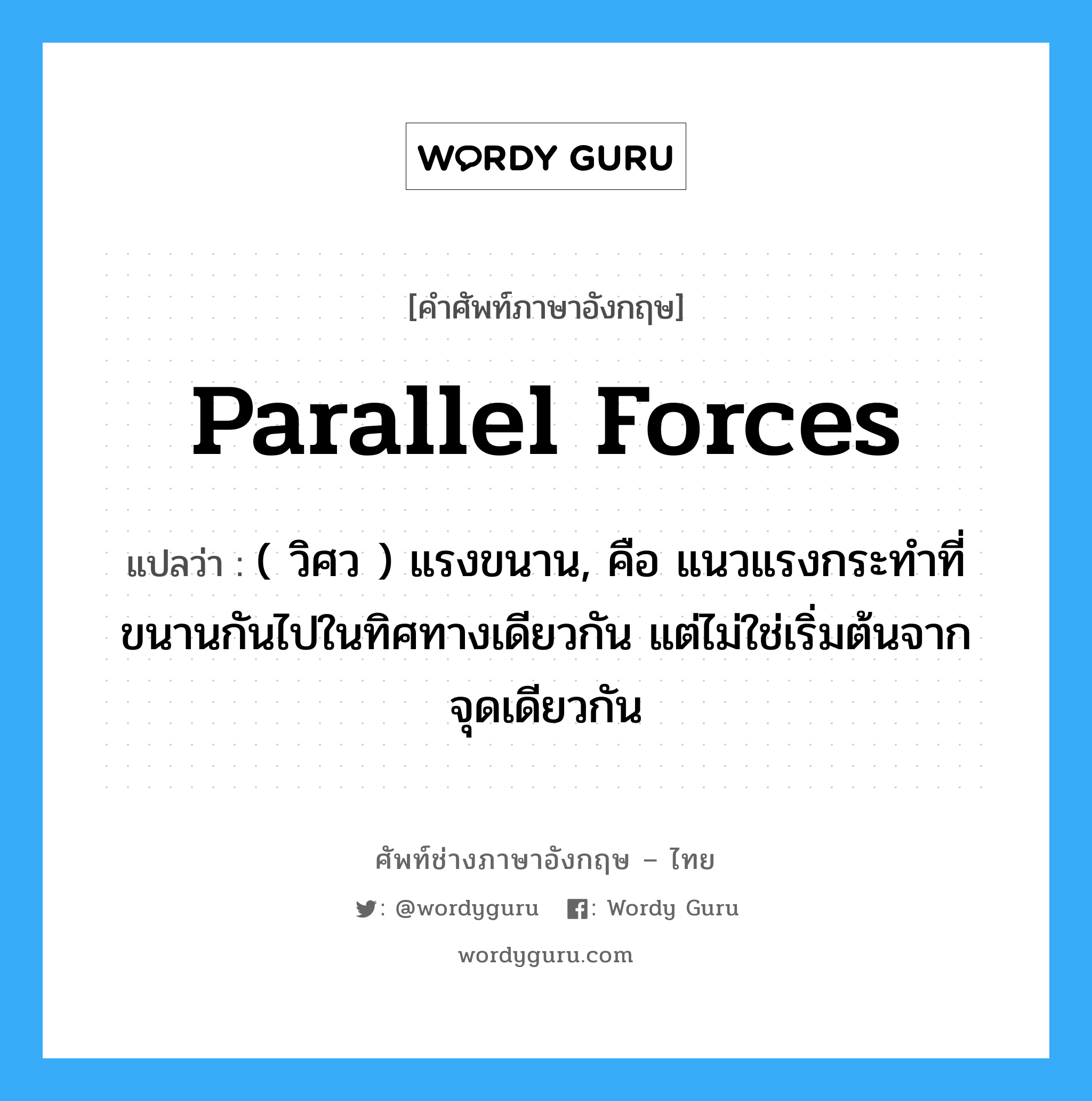 parallel forces แปลว่า?, คำศัพท์ช่างภาษาอังกฤษ - ไทย parallel forces คำศัพท์ภาษาอังกฤษ parallel forces แปลว่า ( วิศว ) แรงขนาน, คือ แนวแรงกระทำที่ขนานกันไปในทิศทางเดียวกัน แต่ไม่ใช่เริ่มต้นจากจุดเดียวกัน