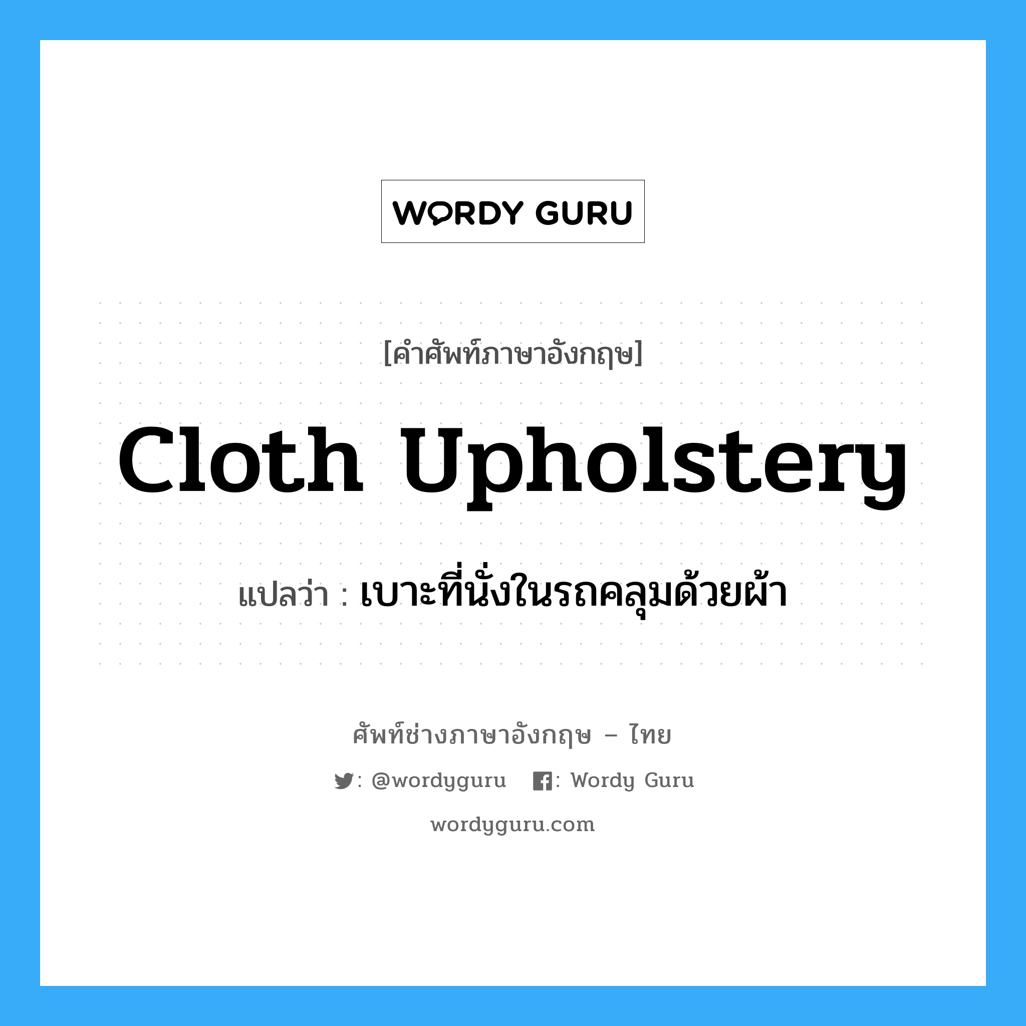 cloth upholstery แปลว่า?, คำศัพท์ช่างภาษาอังกฤษ - ไทย cloth upholstery คำศัพท์ภาษาอังกฤษ cloth upholstery แปลว่า เบาะที่นั่งในรถคลุมด้วยผ้า