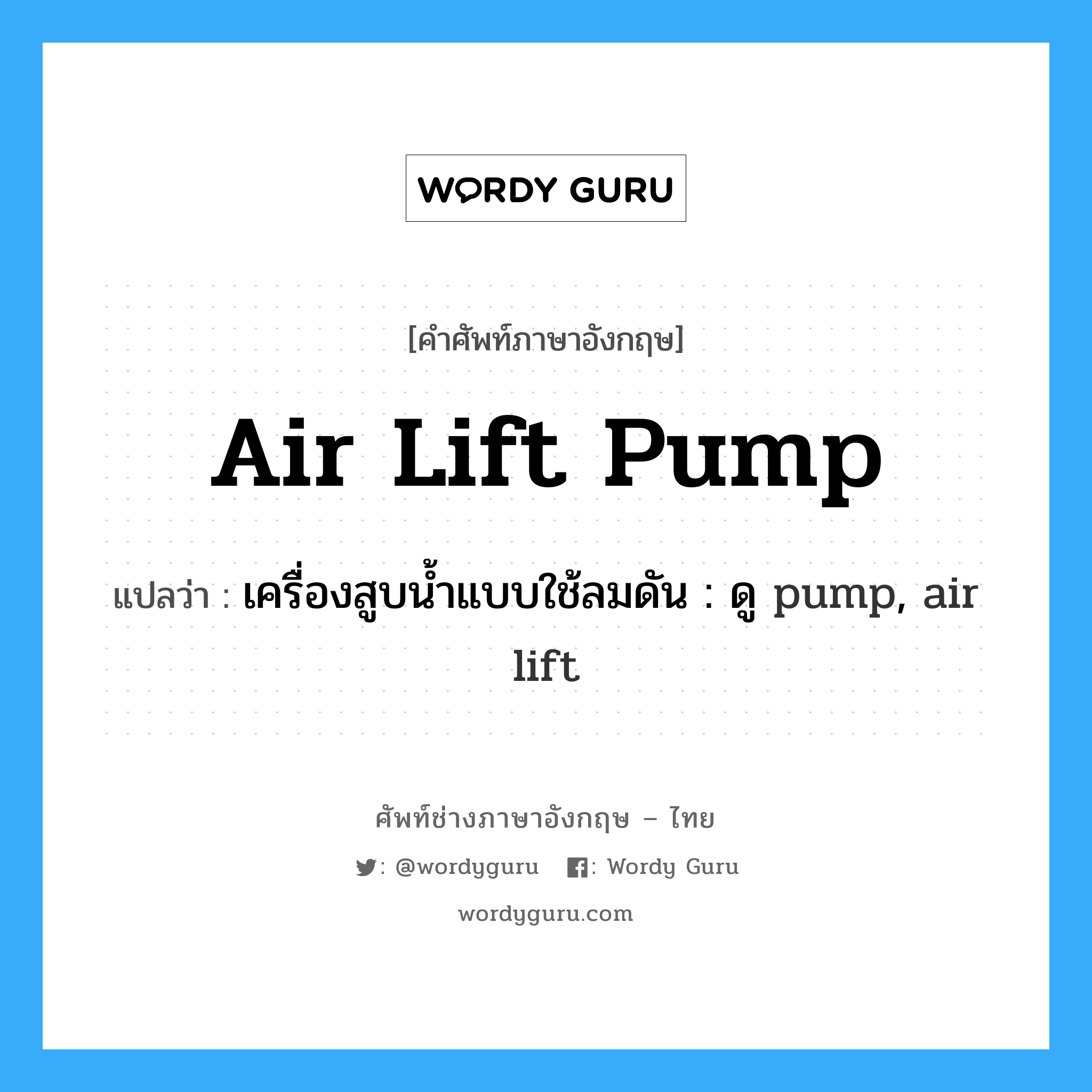 air lift pump แปลว่า?, คำศัพท์ช่างภาษาอังกฤษ - ไทย air lift pump คำศัพท์ภาษาอังกฤษ air lift pump แปลว่า เครื่องสูบน้ำแบบใช้ลมดัน : ดู pump, air lift