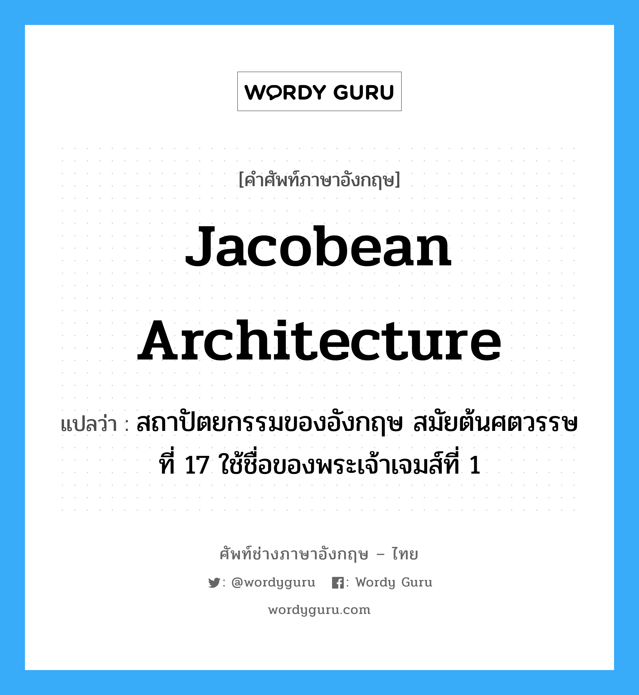 Jacobean architecture แปลว่า?, คำศัพท์ช่างภาษาอังกฤษ - ไทย Jacobean architecture คำศัพท์ภาษาอังกฤษ Jacobean architecture แปลว่า สถาปัตยกรรมของอังกฤษ สมัยต้นศตวรรษที่ 17 ใช้ชื่อของพระเจ้าเจมส์ที่ 1