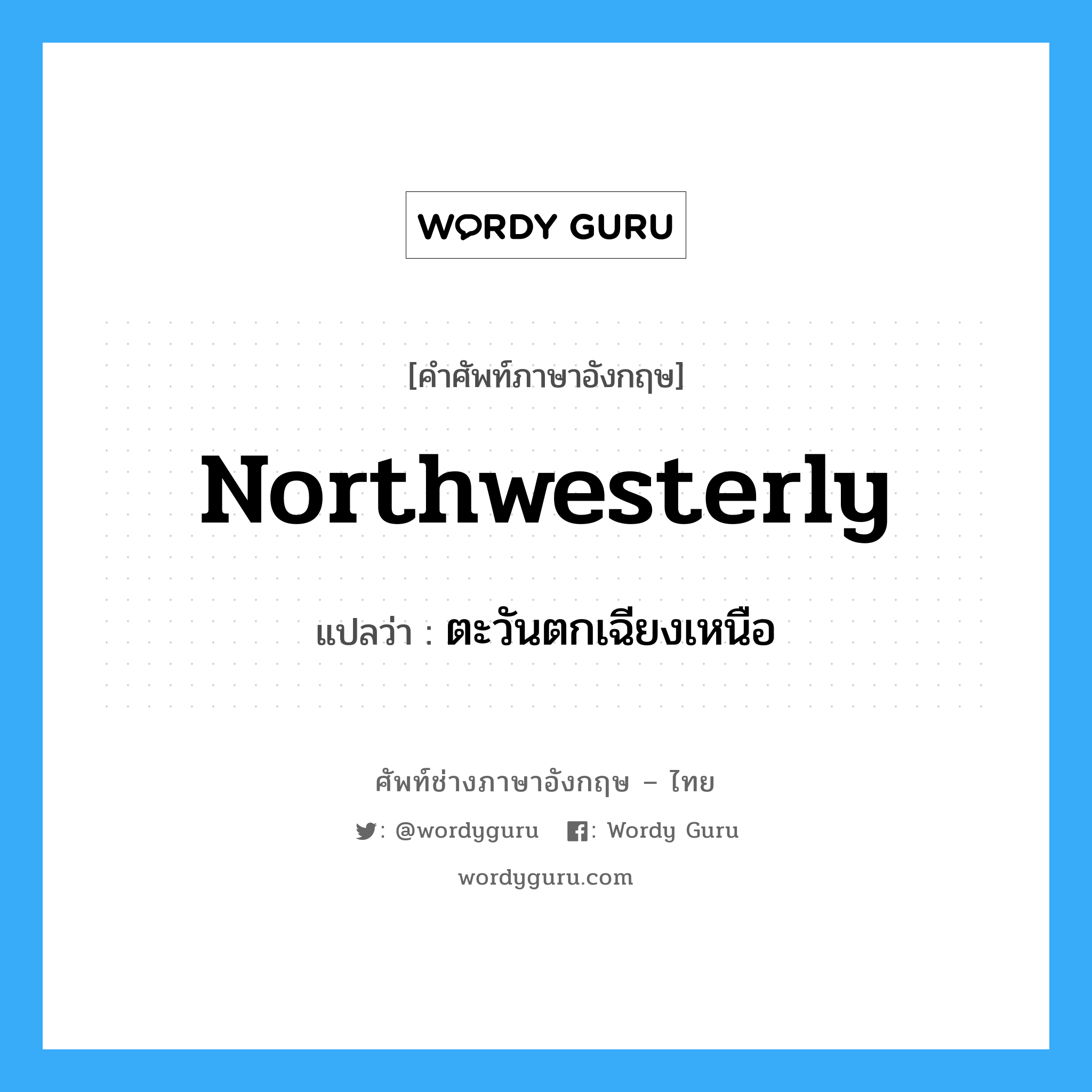 northwesterly แปลว่า?, คำศัพท์ช่างภาษาอังกฤษ - ไทย northwesterly คำศัพท์ภาษาอังกฤษ northwesterly แปลว่า ตะวันตกเฉียงเหนือ
