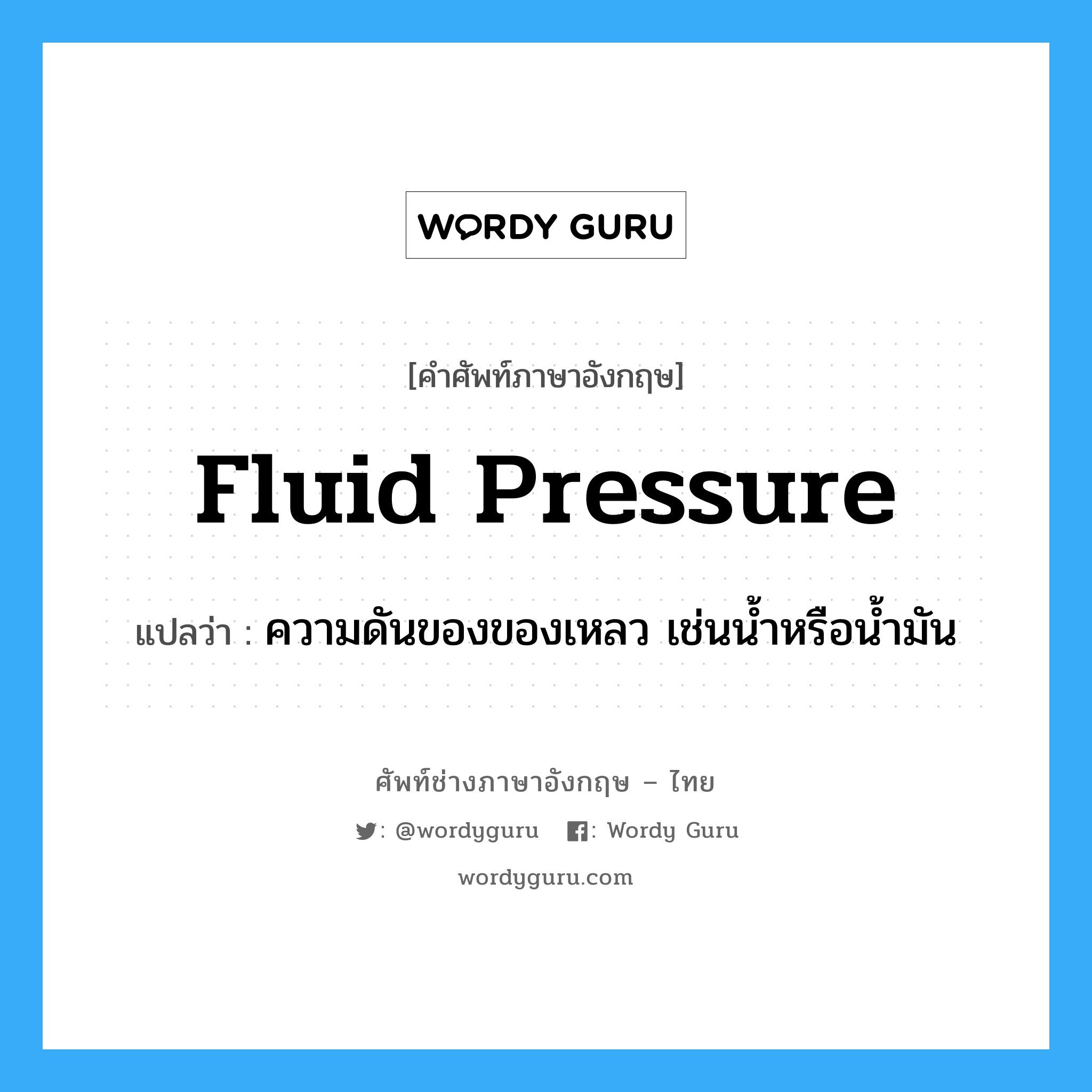 ความดันของของเหลว เช่นน้ำหรือน้ำมัน ภาษาอังกฤษ?, คำศัพท์ช่างภาษาอังกฤษ - ไทย ความดันของของเหลว เช่นน้ำหรือน้ำมัน คำศัพท์ภาษาอังกฤษ ความดันของของเหลว เช่นน้ำหรือน้ำมัน แปลว่า fluid pressure