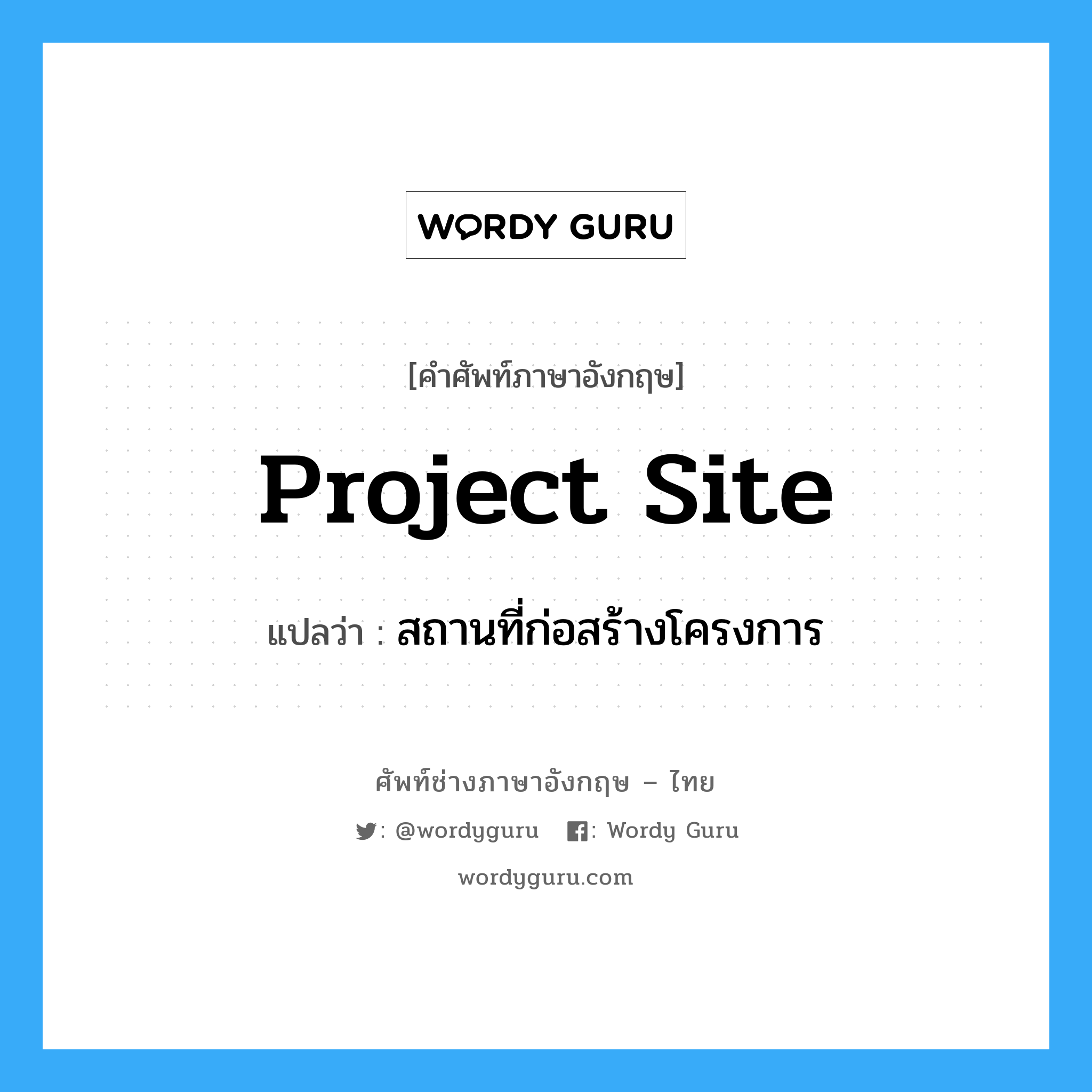 Project Site แปลว่า?, คำศัพท์ช่างภาษาอังกฤษ - ไทย Project Site คำศัพท์ภาษาอังกฤษ Project Site แปลว่า สถานที่ก่อสร้างโครงการ
