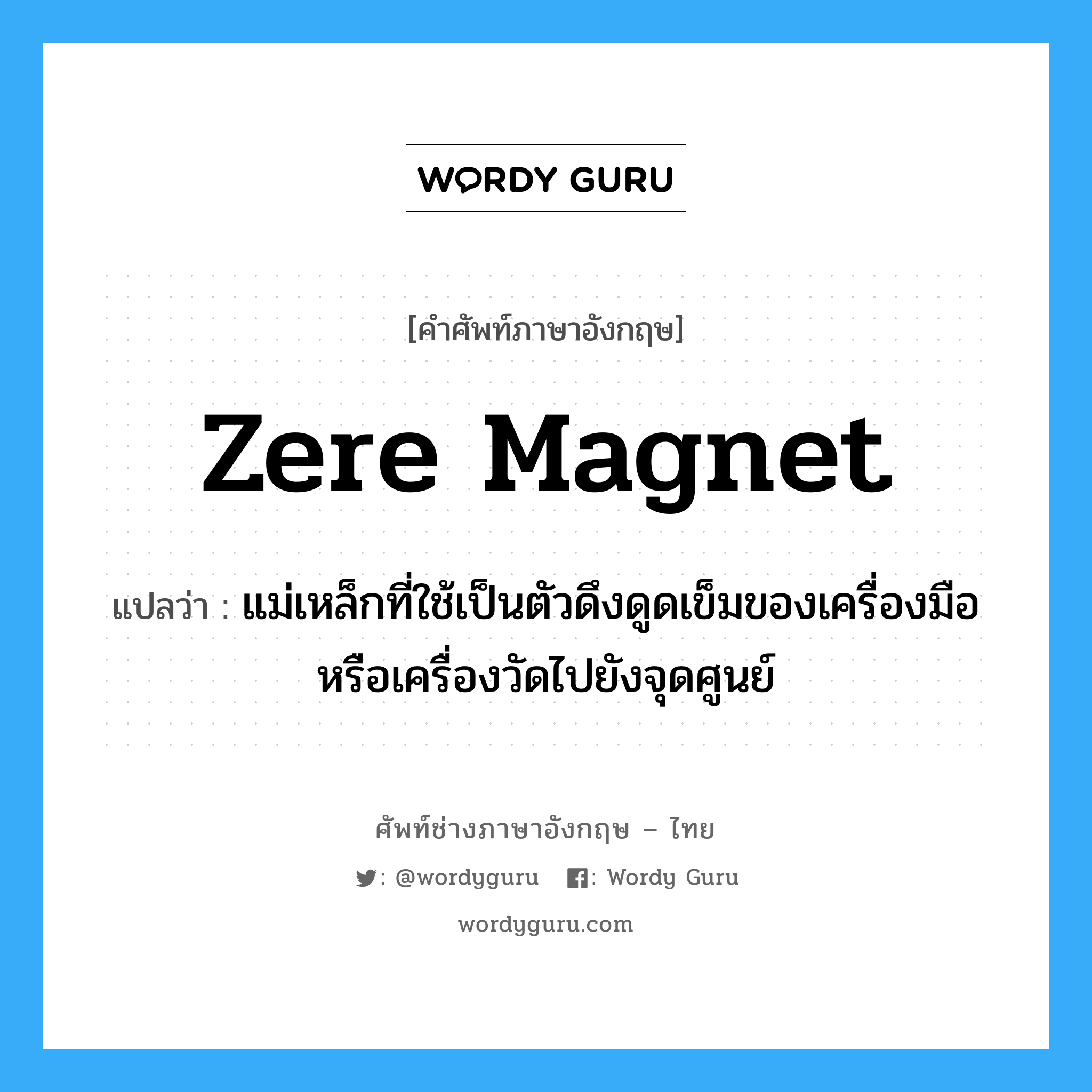 zere magnet แปลว่า?, คำศัพท์ช่างภาษาอังกฤษ - ไทย zere magnet คำศัพท์ภาษาอังกฤษ zere magnet แปลว่า แม่เหล็กที่ใช้เป็นตัวดึงดูดเข็มของเครื่องมือหรือเครื่องวัดไปยังจุดศูนย์