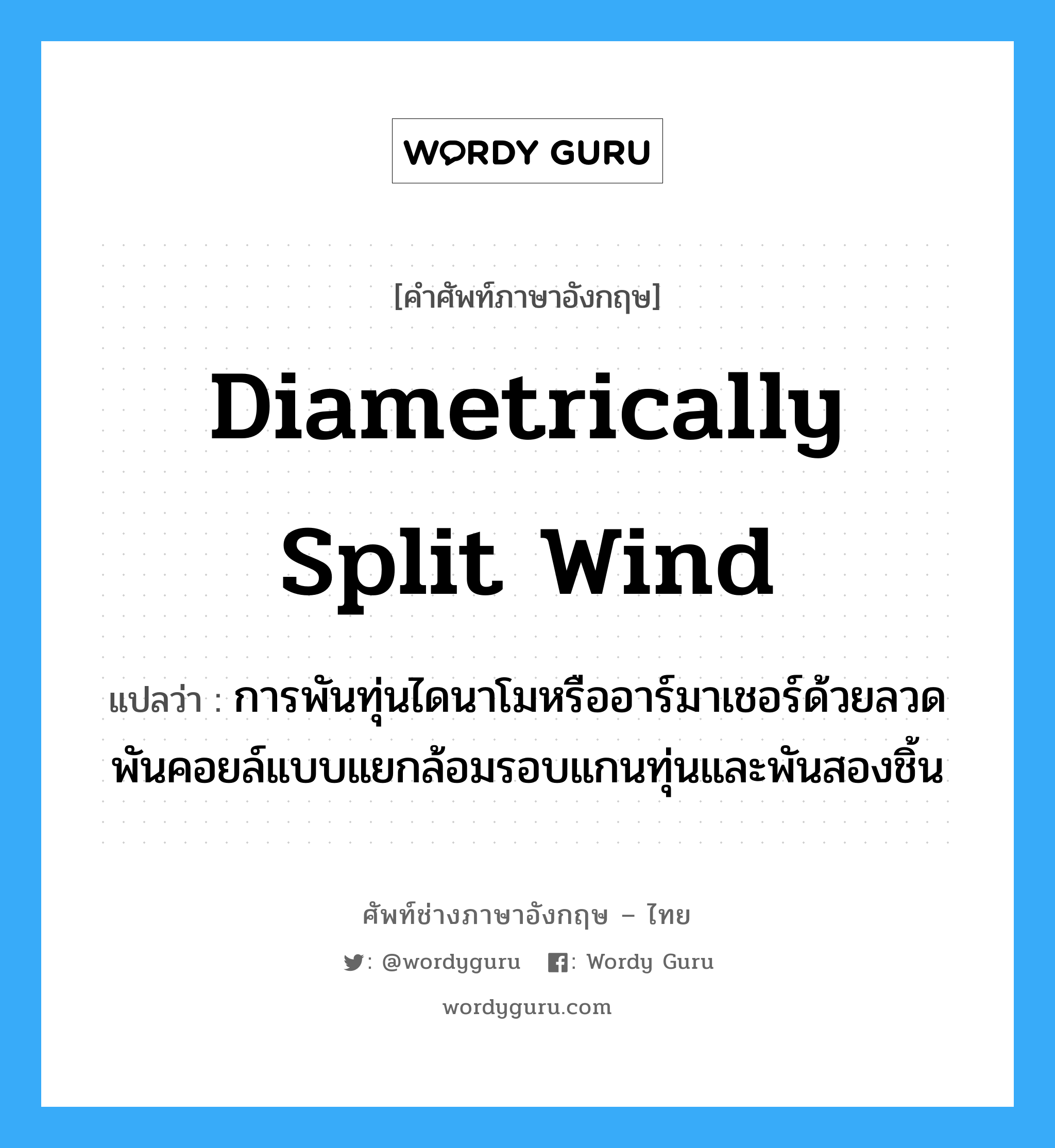 diametrically split wind แปลว่า?, คำศัพท์ช่างภาษาอังกฤษ - ไทย diametrically split wind คำศัพท์ภาษาอังกฤษ diametrically split wind แปลว่า การพันทุ่นไดนาโมหรืออาร์มาเชอร์ด้วยลวดพันคอยล์แบบแยกล้อมรอบแกนทุ่นและพันสองชิ้น