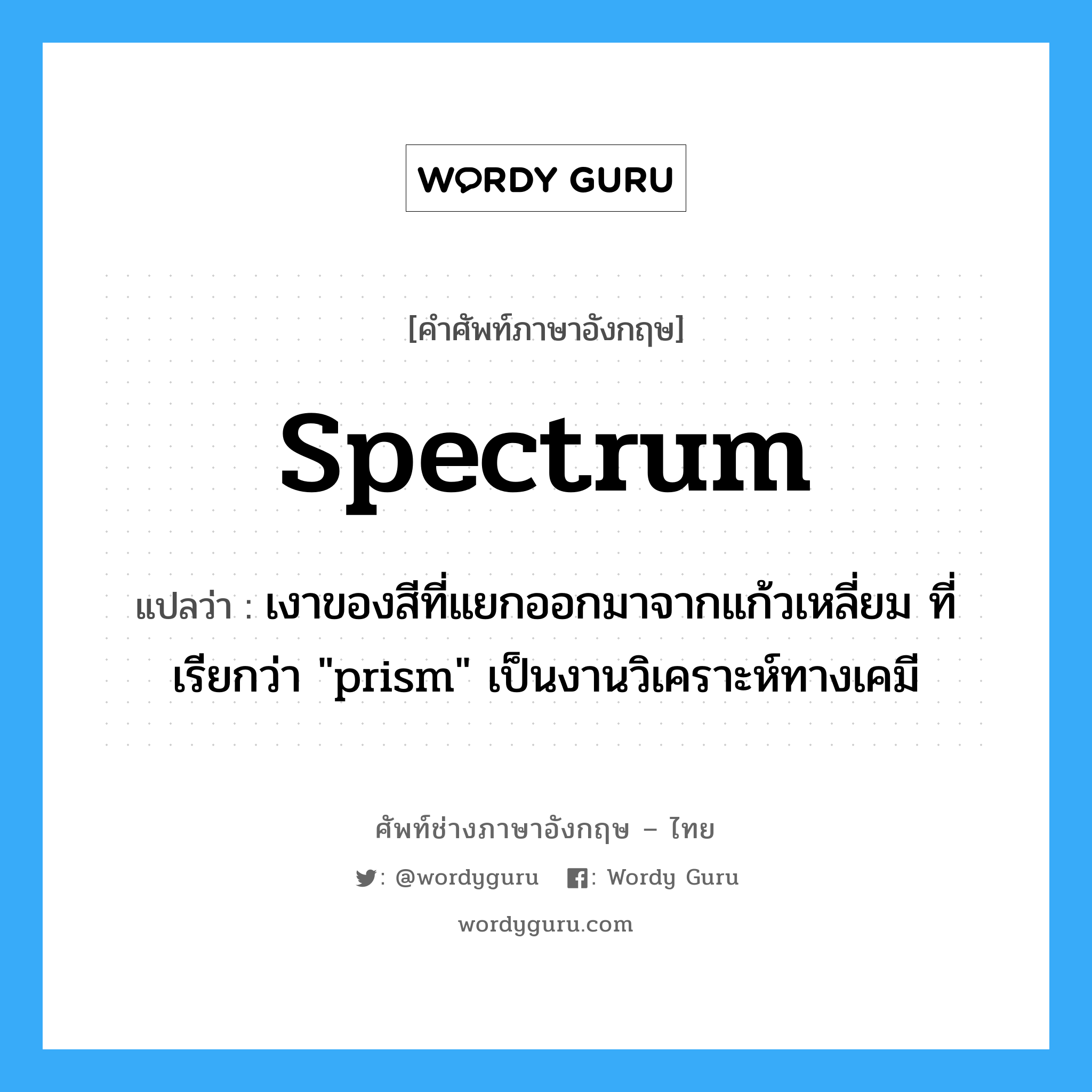 spectrum แปลว่า?, คำศัพท์ช่างภาษาอังกฤษ - ไทย spectrum คำศัพท์ภาษาอังกฤษ spectrum แปลว่า เงาของสีที่แยกออกมาจากแก้วเหลี่ยม ที่เรียกว่า "prism" เป็นงานวิเคราะห์ทางเคมี