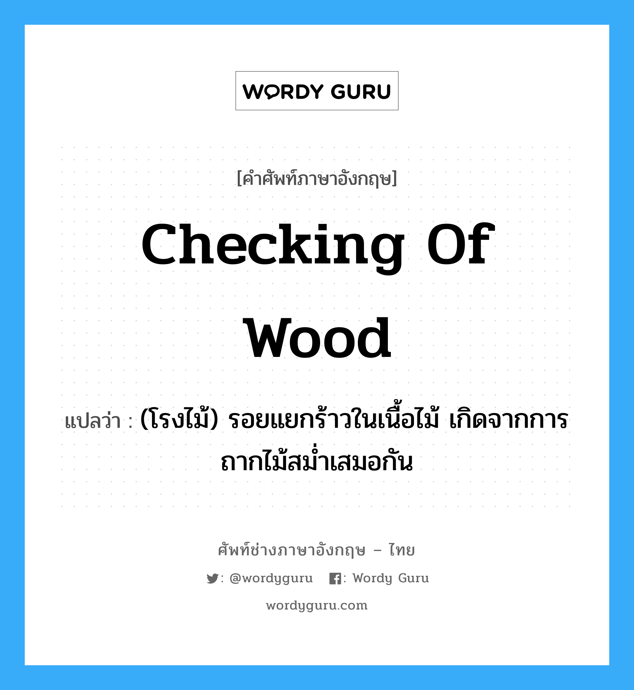 checking of wood แปลว่า?, คำศัพท์ช่างภาษาอังกฤษ - ไทย checking of wood คำศัพท์ภาษาอังกฤษ checking of wood แปลว่า (โรงไม้) รอยแยกร้าวในเนื้อไม้ เกิดจากการถากไม้สม่ำเสมอกัน