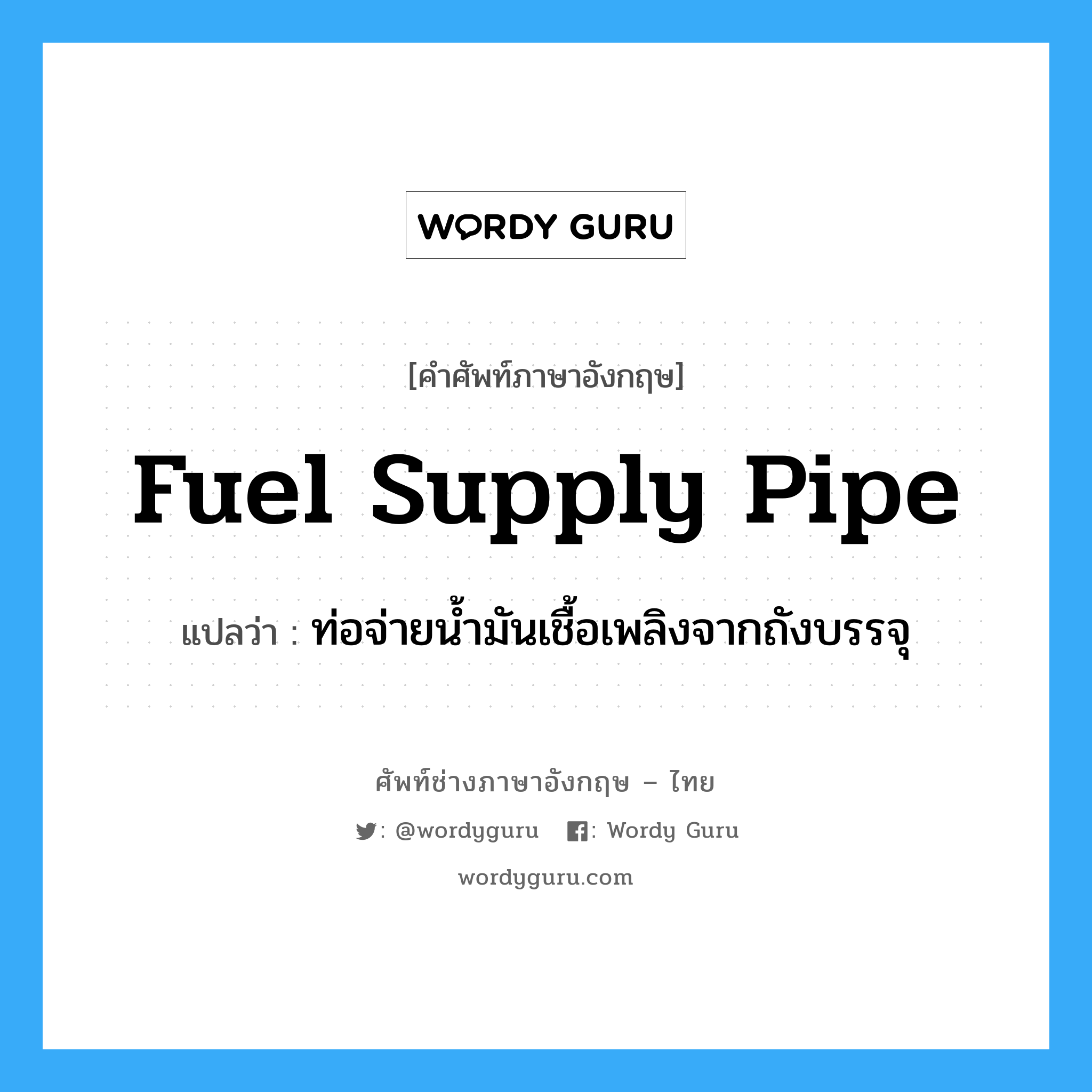 fuel supply pipe แปลว่า?, คำศัพท์ช่างภาษาอังกฤษ - ไทย fuel supply pipe คำศัพท์ภาษาอังกฤษ fuel supply pipe แปลว่า ท่อจ่ายน้ำมันเชื้อเพลิงจากถังบรรจุ