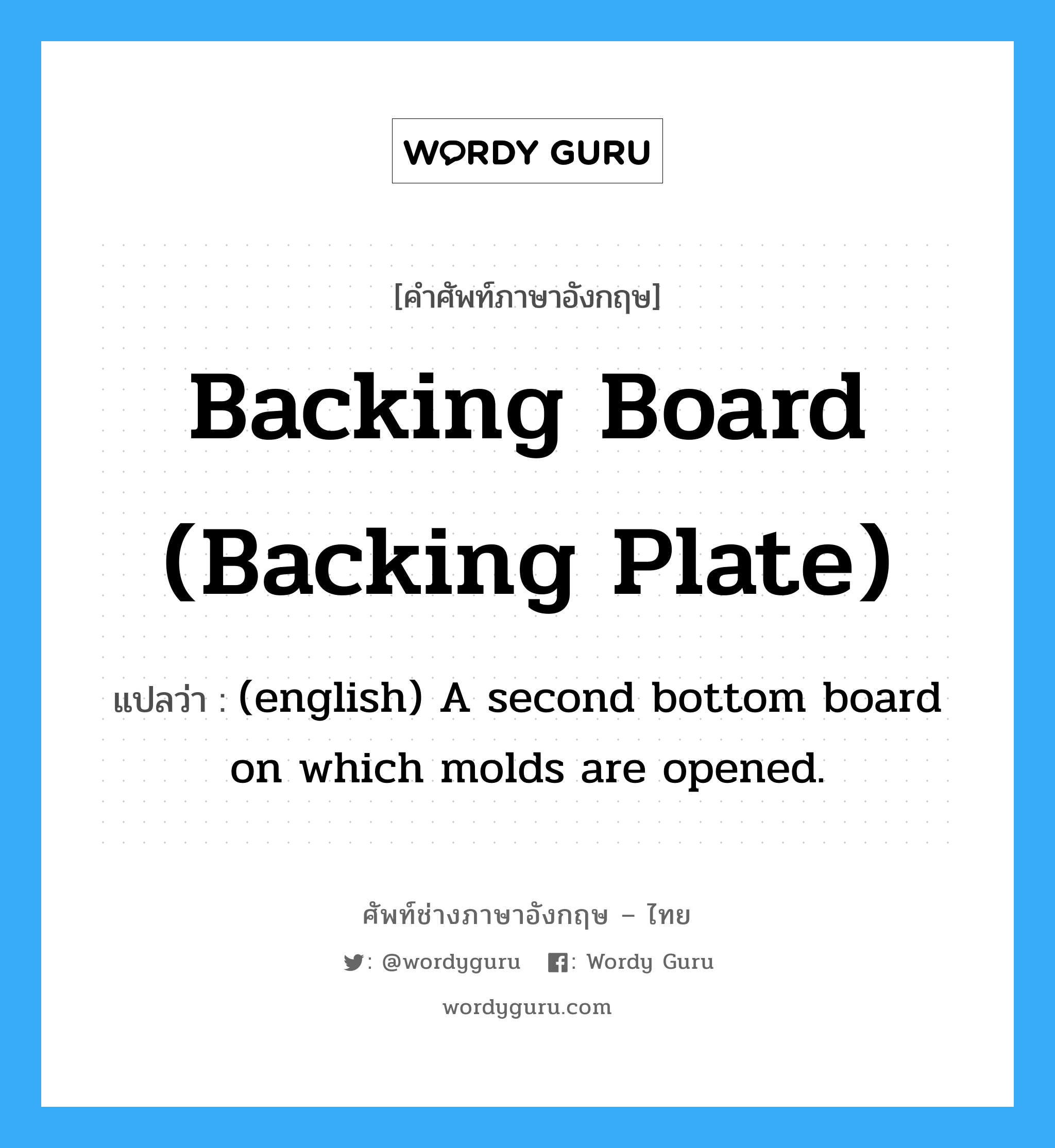 Backing Board (Backing Plate) แปลว่า?, คำศัพท์ช่างภาษาอังกฤษ - ไทย Backing Board (Backing Plate) คำศัพท์ภาษาอังกฤษ Backing Board (Backing Plate) แปลว่า (english) A second bottom board on which molds are opened.