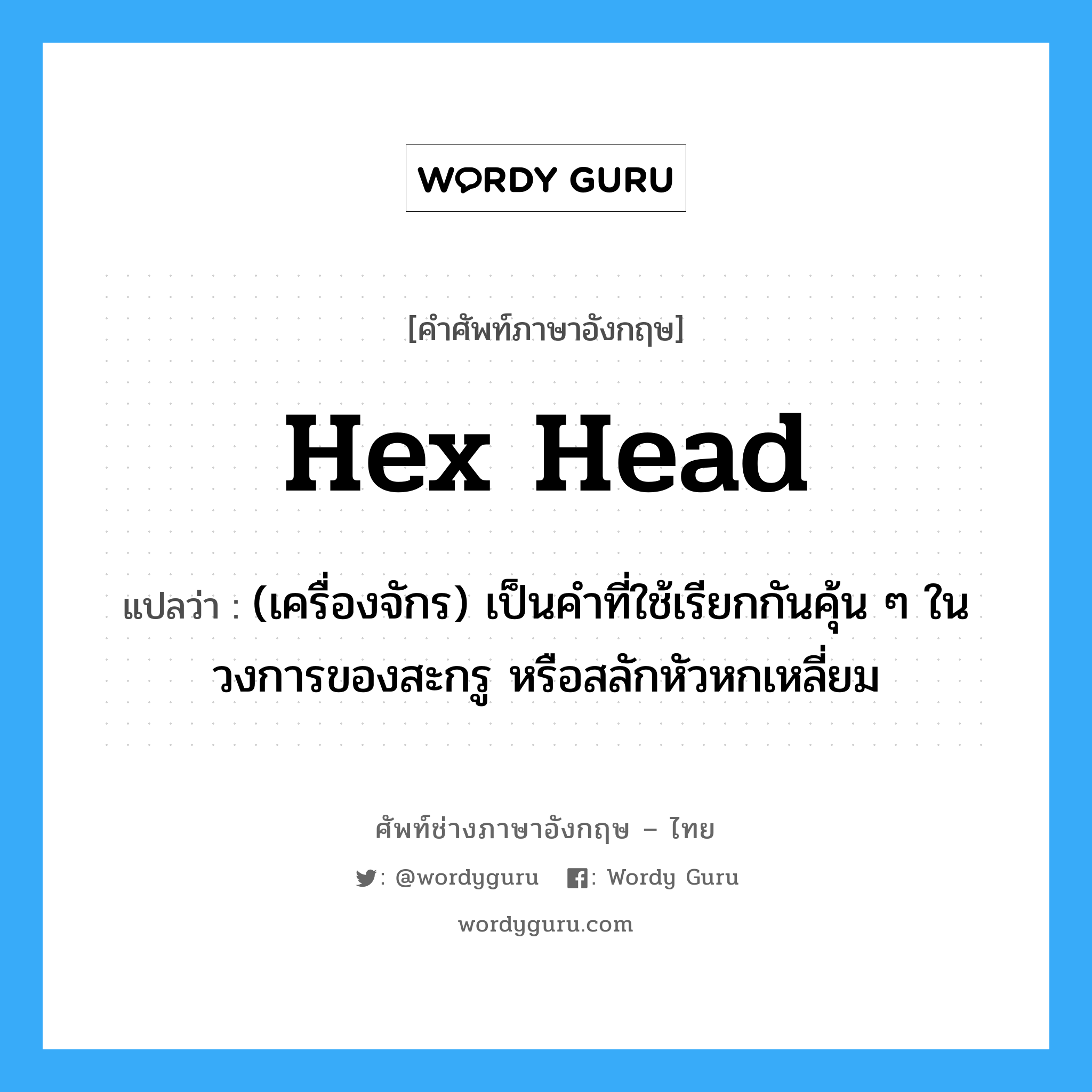 hex head แปลว่า?, คำศัพท์ช่างภาษาอังกฤษ - ไทย hex head คำศัพท์ภาษาอังกฤษ hex head แปลว่า (เครื่องจักร) เป็นคำที่ใช้เรียกกันคุ้น ๆ ในวงการของสะกรู หรือสลักหัวหกเหลี่ยม