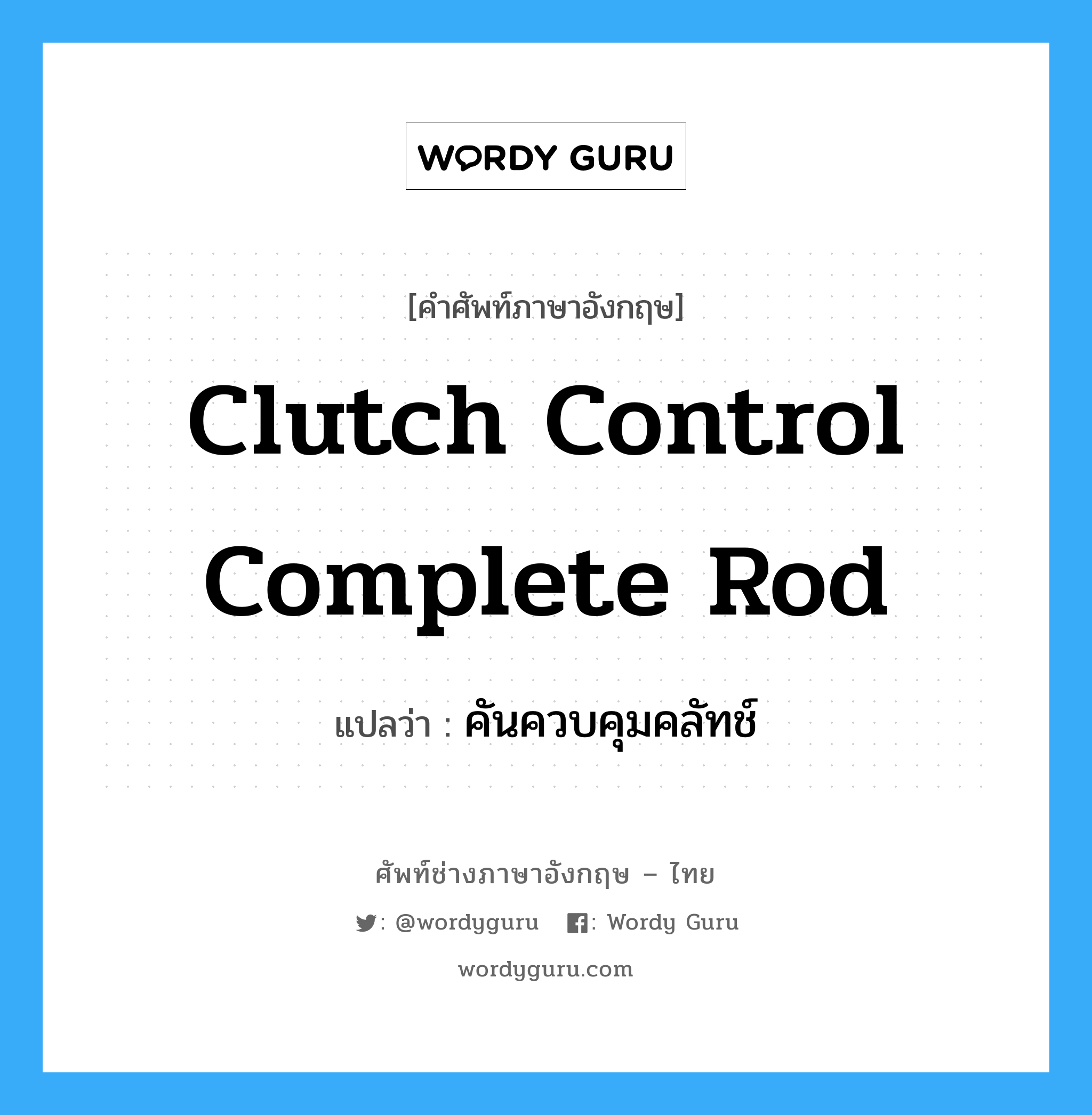clutch control complete rod แปลว่า?, คำศัพท์ช่างภาษาอังกฤษ - ไทย clutch control complete rod คำศัพท์ภาษาอังกฤษ clutch control complete rod แปลว่า คันควบคุมคลัทช์