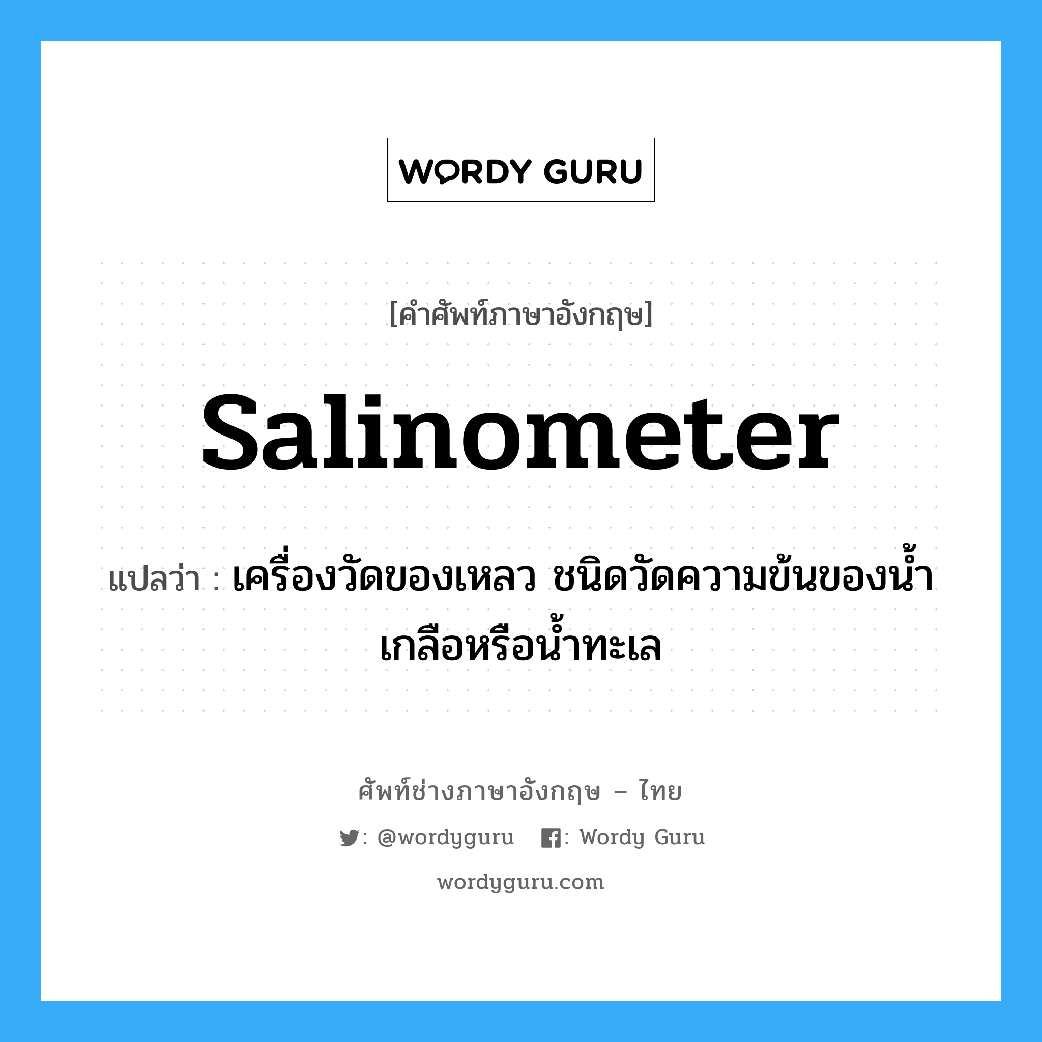 salinometer แปลว่า?, คำศัพท์ช่างภาษาอังกฤษ - ไทย salinometer คำศัพท์ภาษาอังกฤษ salinometer แปลว่า เครื่องวัดของเหลว ชนิดวัดความข้นของน้ำเกลือหรือน้ำทะเล