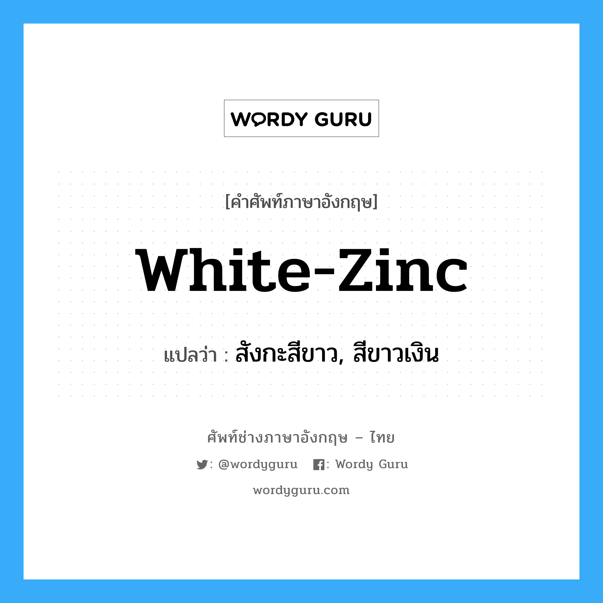 white-zinc แปลว่า?, คำศัพท์ช่างภาษาอังกฤษ - ไทย white-zinc คำศัพท์ภาษาอังกฤษ white-zinc แปลว่า สังกะสีขาว, สีขาวเงิน
