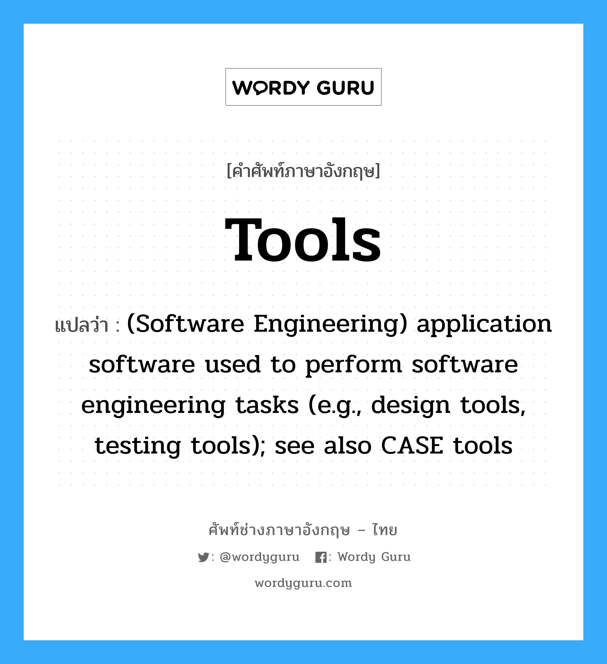 Tools แปลว่า?, คำศัพท์ช่างภาษาอังกฤษ - ไทย Tools คำศัพท์ภาษาอังกฤษ Tools แปลว่า (Software Engineering) application software used to perform software engineering tasks (e.g., design tools, testing tools); see also CASE tools