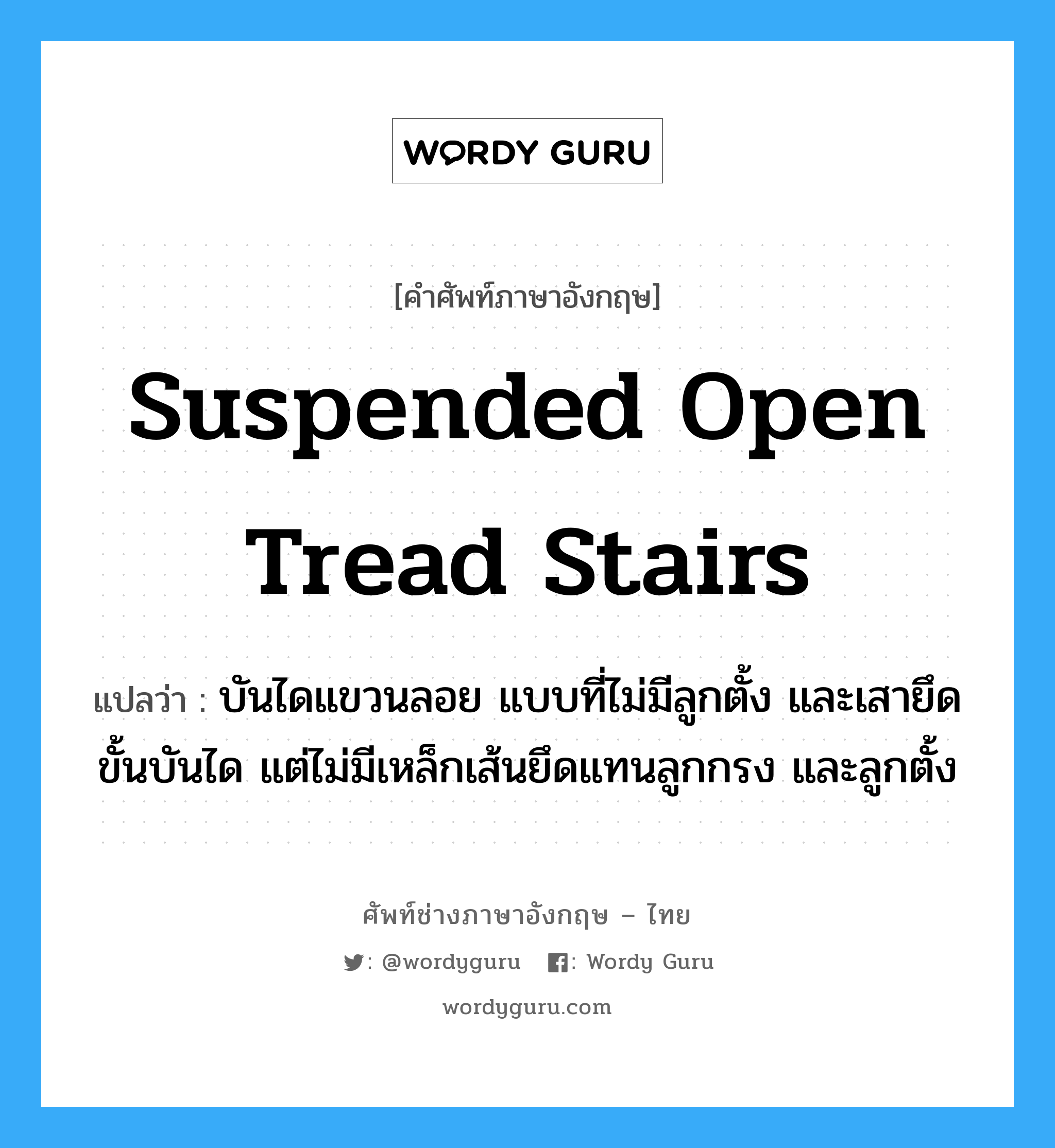 suspended open tread stairs แปลว่า?, คำศัพท์ช่างภาษาอังกฤษ - ไทย suspended open tread stairs คำศัพท์ภาษาอังกฤษ suspended open tread stairs แปลว่า บันไดแขวนลอย แบบที่ไม่มีลูกตั้ง และเสายึดขั้นบันได แต่ไม่มีเหล็กเส้นยึดแทนลูกกรง และลูกตั้ง