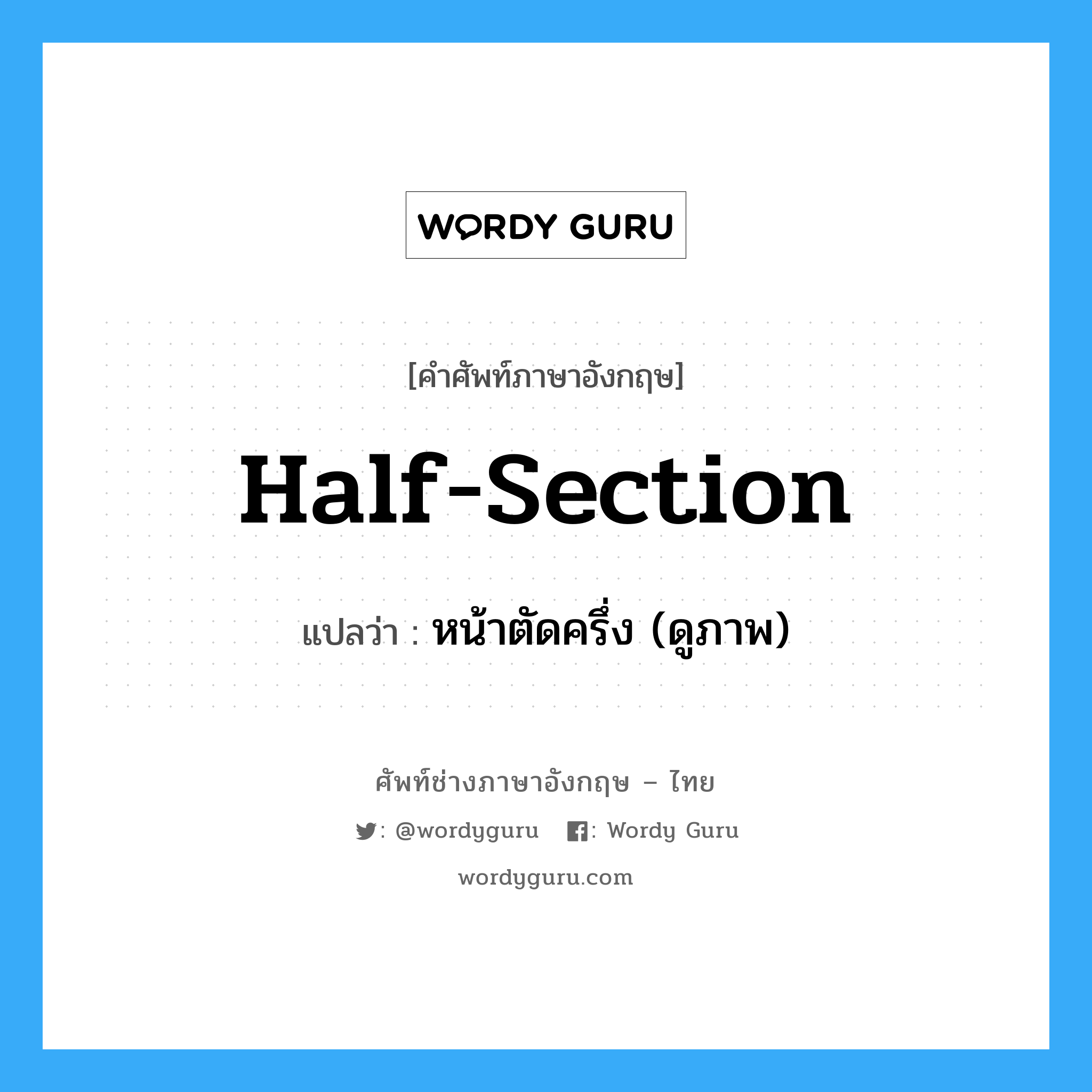 half section แปลว่า?, คำศัพท์ช่างภาษาอังกฤษ - ไทย half-section คำศัพท์ภาษาอังกฤษ half-section แปลว่า หน้าตัดครึ่ง (ดูภาพ)