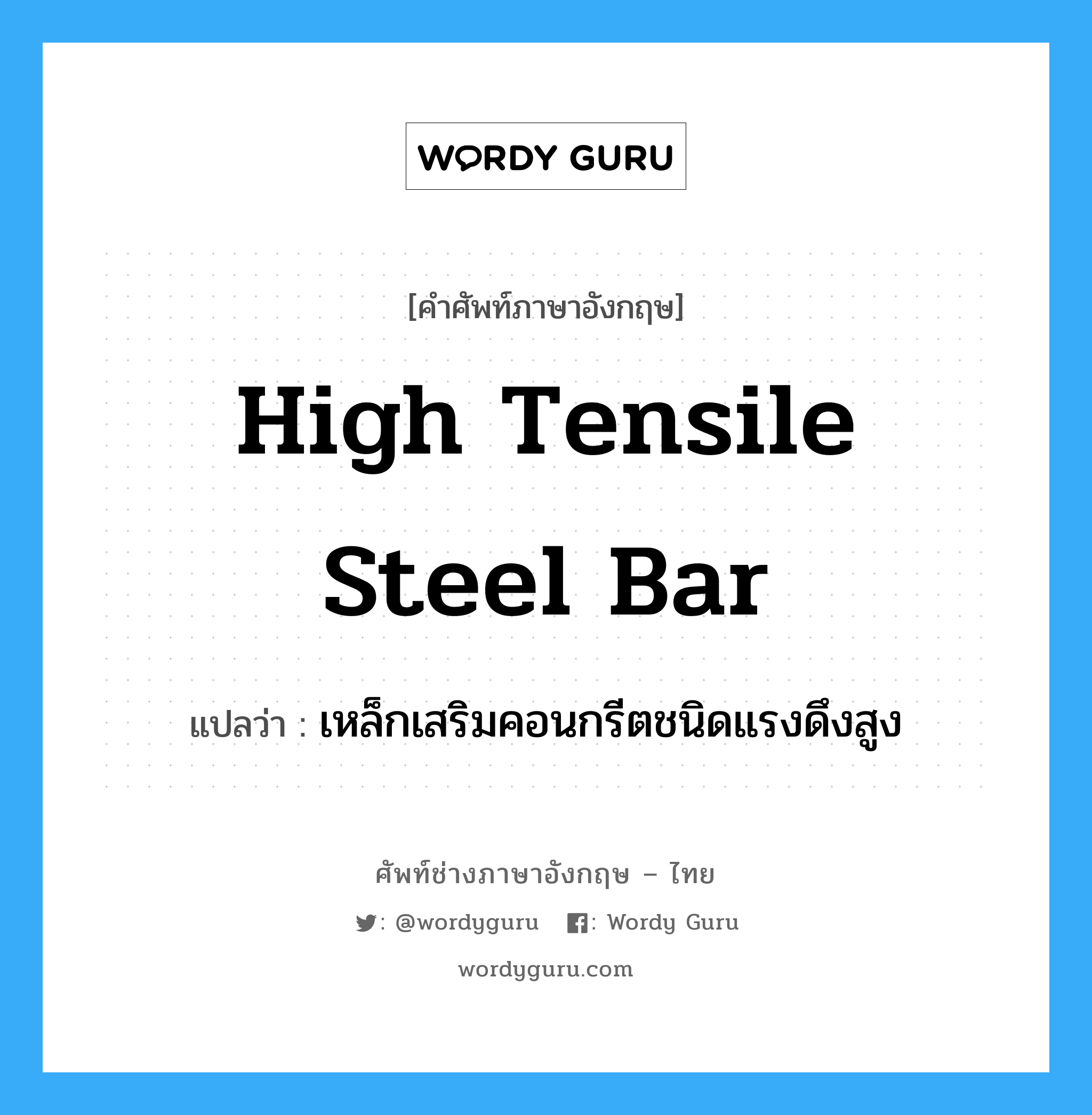 high tensile steel bar แปลว่า?, คำศัพท์ช่างภาษาอังกฤษ - ไทย high tensile steel bar คำศัพท์ภาษาอังกฤษ high tensile steel bar แปลว่า เหล็กเสริมคอนกรีตชนิดแรงดึงสูง