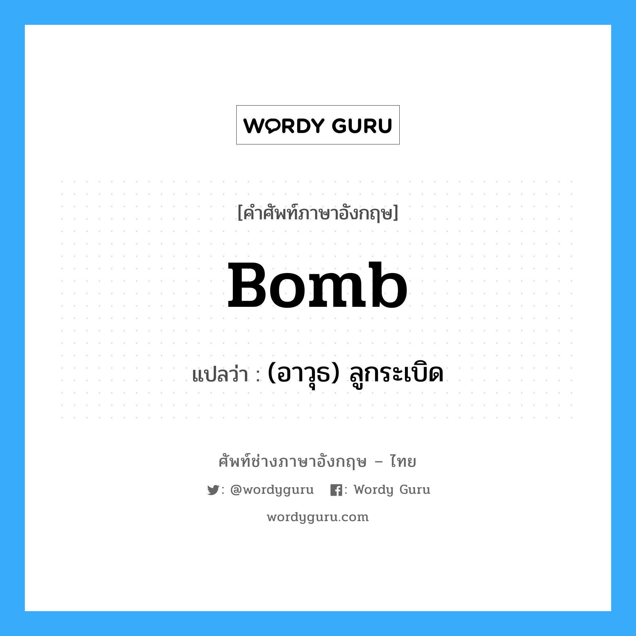 bomb แปลว่า?, คำศัพท์ช่างภาษาอังกฤษ - ไทย bomb คำศัพท์ภาษาอังกฤษ bomb แปลว่า (อาวุธ) ลูกระเบิด