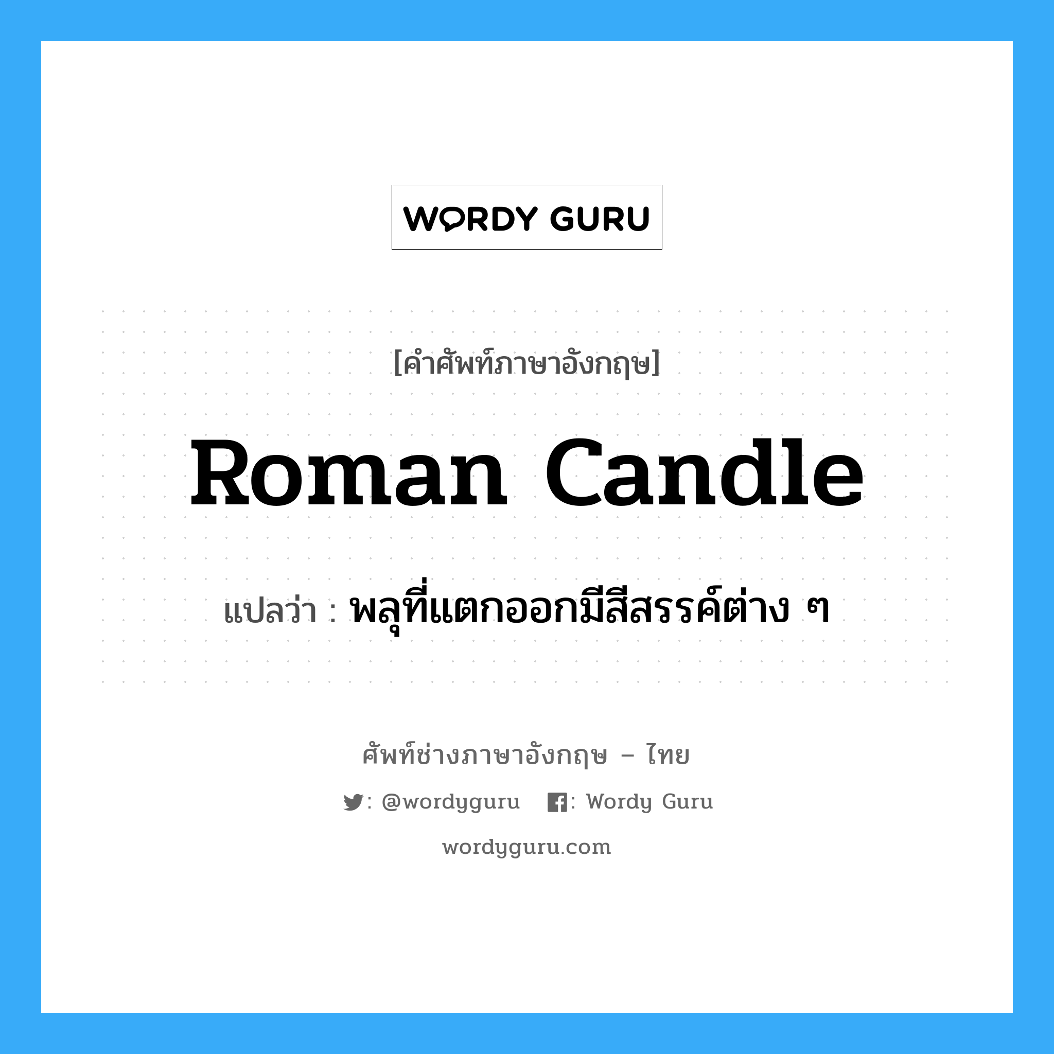 Roman candle แปลว่า?, คำศัพท์ช่างภาษาอังกฤษ - ไทย Roman candle คำศัพท์ภาษาอังกฤษ Roman candle แปลว่า พลุที่แตกออกมีสีสรรค์ต่าง ๆ