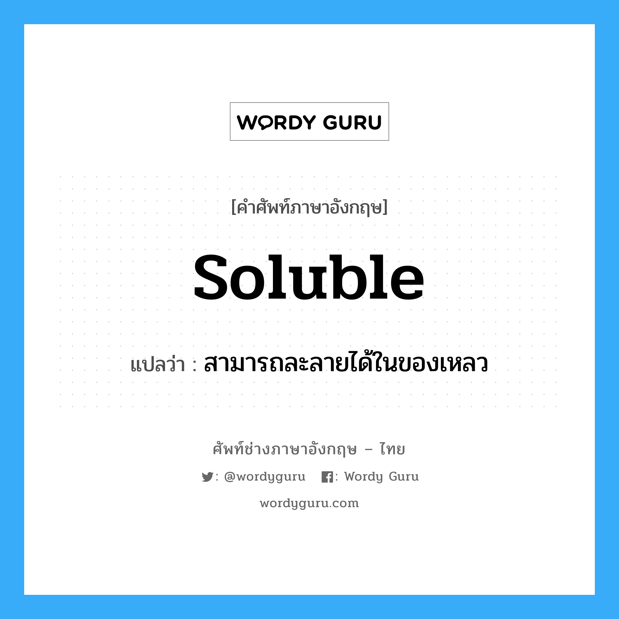 soluble แปลว่า?, คำศัพท์ช่างภาษาอังกฤษ - ไทย soluble คำศัพท์ภาษาอังกฤษ soluble แปลว่า สามารถละลายได้ในของเหลว