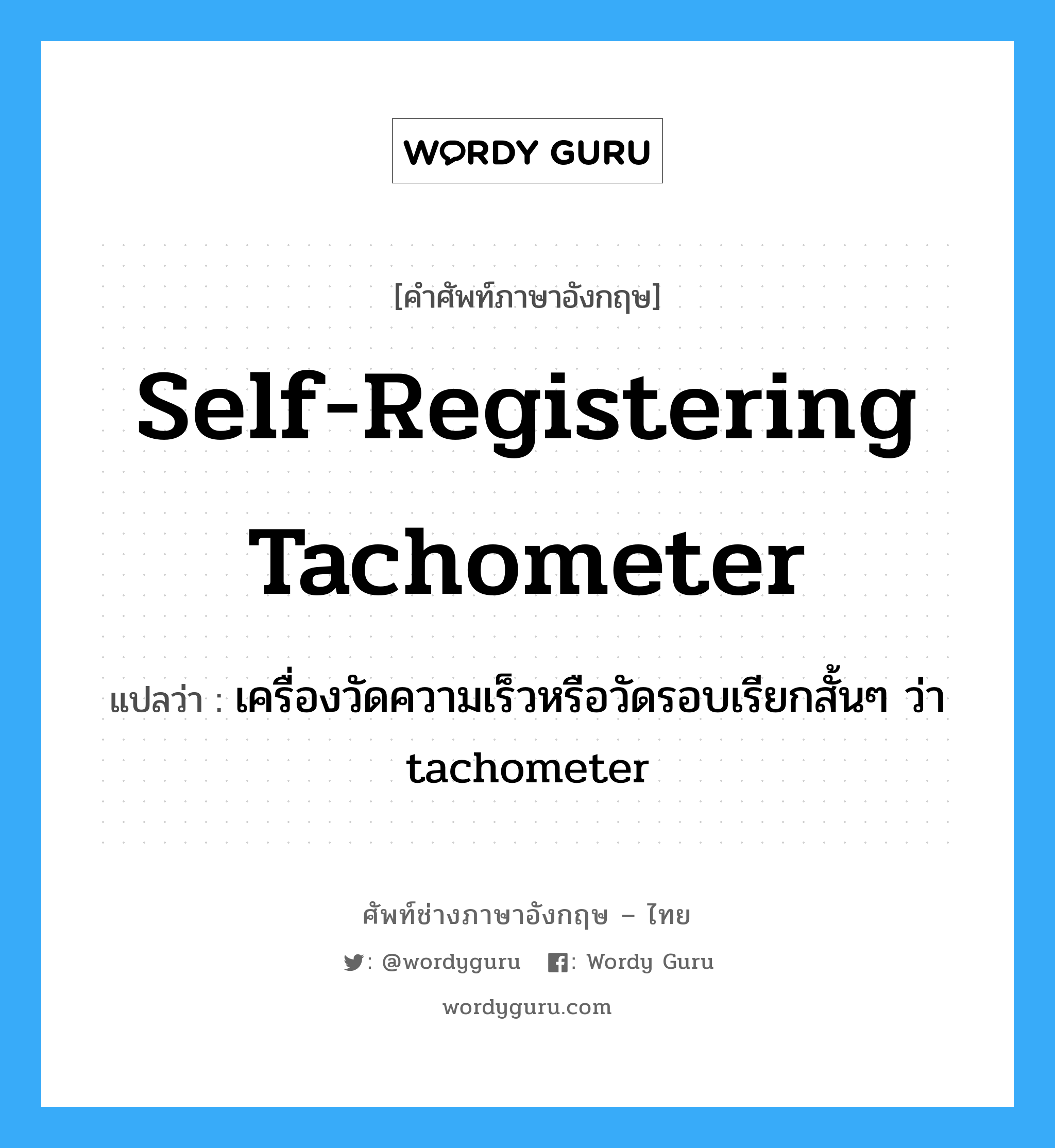 self-registering tachometer แปลว่า?, คำศัพท์ช่างภาษาอังกฤษ - ไทย self-registering tachometer คำศัพท์ภาษาอังกฤษ self-registering tachometer แปลว่า เครื่องวัดความเร็วหรือวัดรอบเรียกสั้นๆ ว่า tachometer