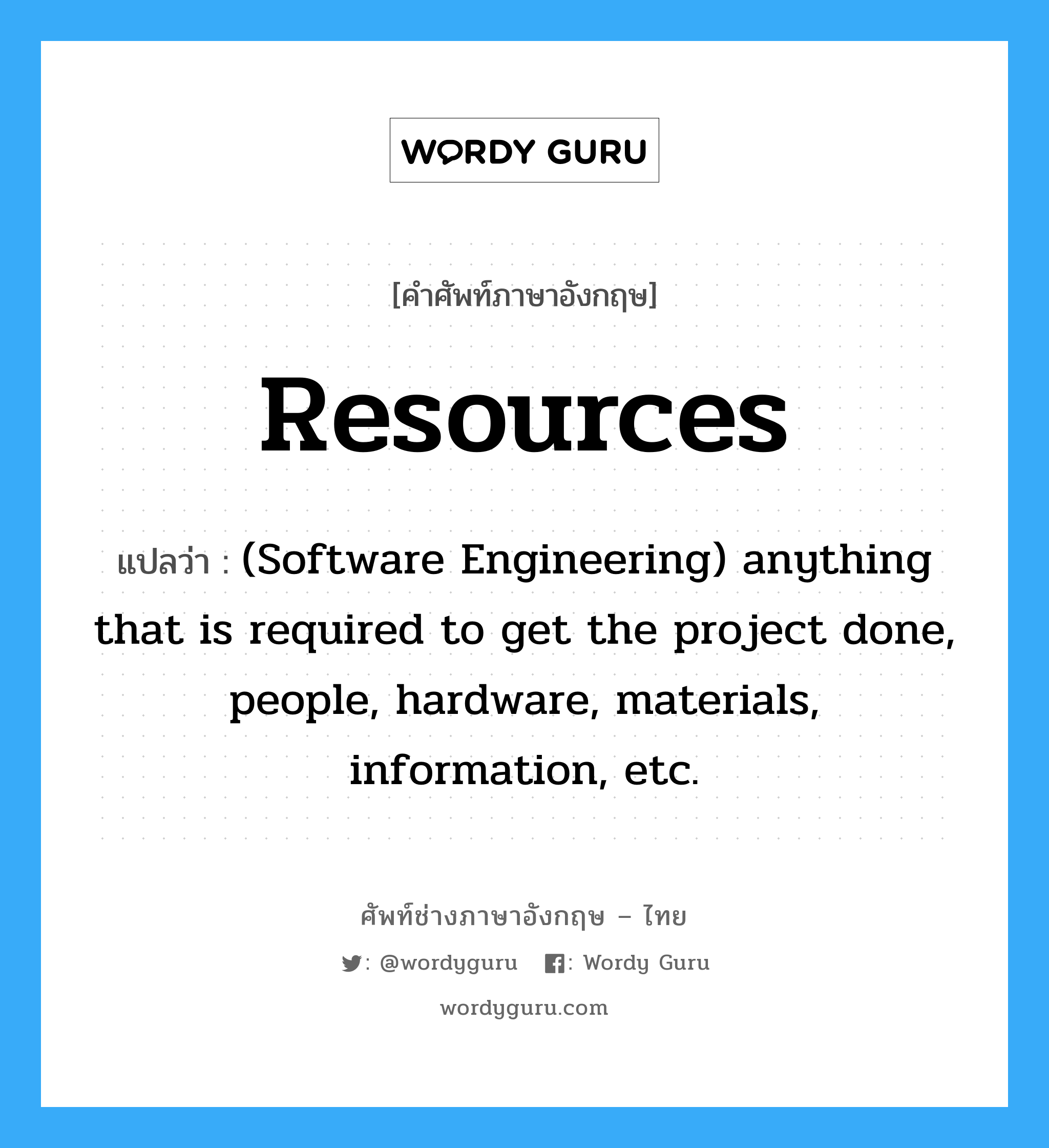 Resources แปลว่า?, คำศัพท์ช่างภาษาอังกฤษ - ไทย Resources คำศัพท์ภาษาอังกฤษ Resources แปลว่า (Software Engineering) anything that is required to get the project done, people, hardware, materials, information, etc.