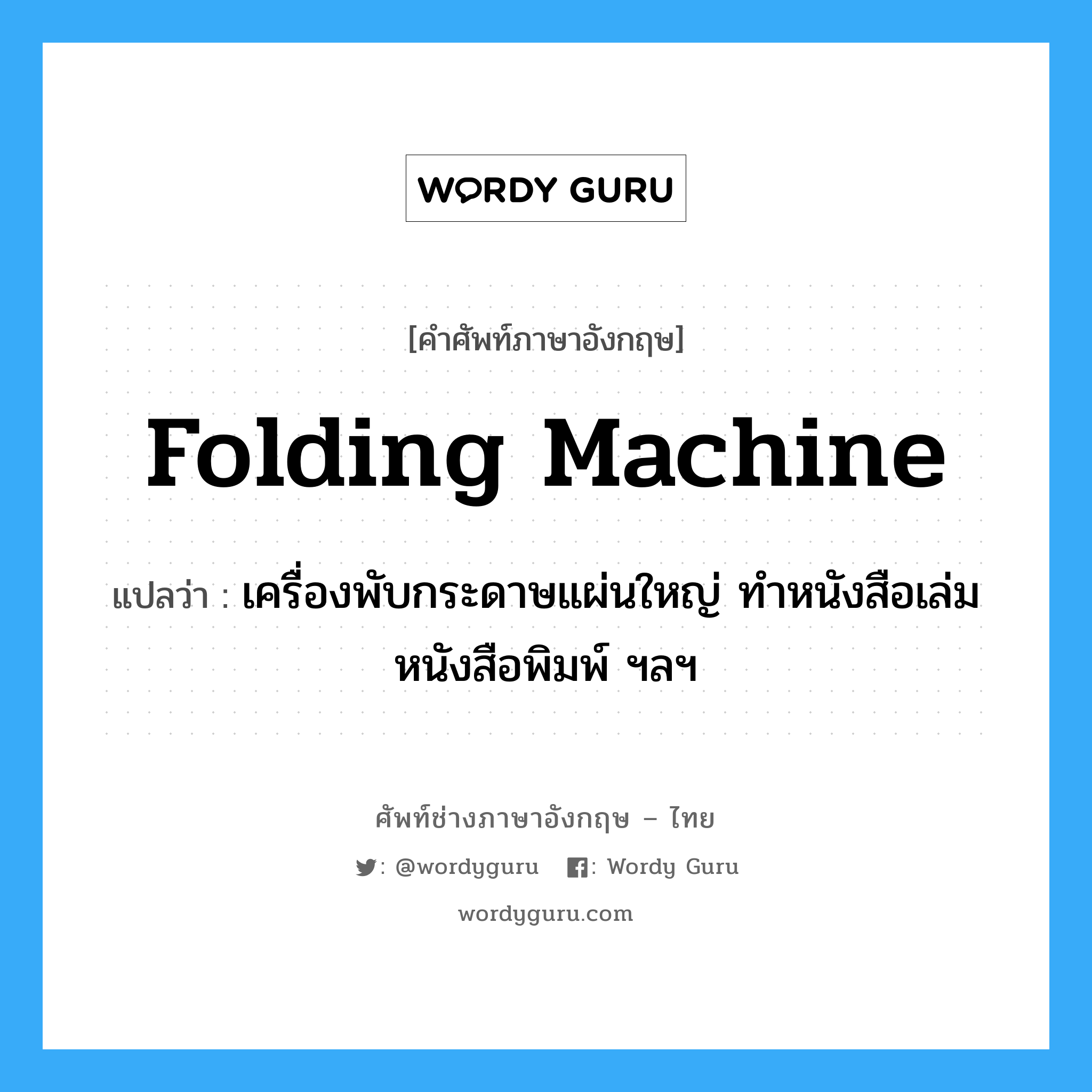 folding machine แปลว่า?, คำศัพท์ช่างภาษาอังกฤษ - ไทย folding machine คำศัพท์ภาษาอังกฤษ folding machine แปลว่า เครื่องพับกระดาษแผ่นใหญ่ ทำหนังสือเล่ม หนังสือพิมพ์ ฯลฯ