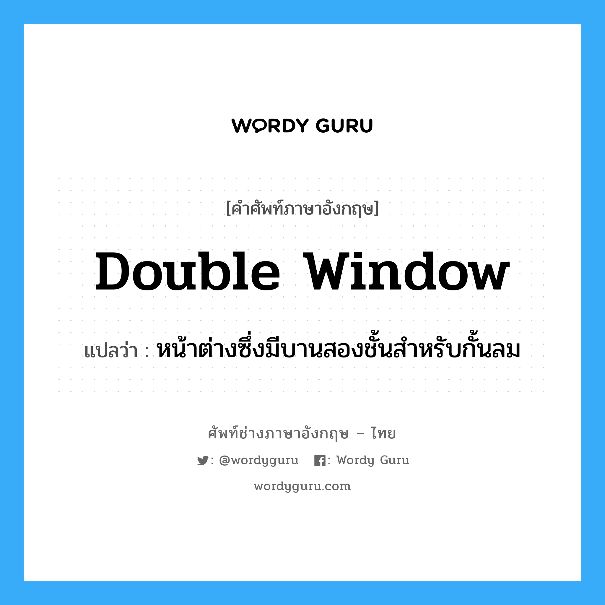 หน้าต่างซึ่งมีบานสองชั้นสำหรับกั้นลม ภาษาอังกฤษ?, คำศัพท์ช่างภาษาอังกฤษ - ไทย หน้าต่างซึ่งมีบานสองชั้นสำหรับกั้นลม คำศัพท์ภาษาอังกฤษ หน้าต่างซึ่งมีบานสองชั้นสำหรับกั้นลม แปลว่า double window