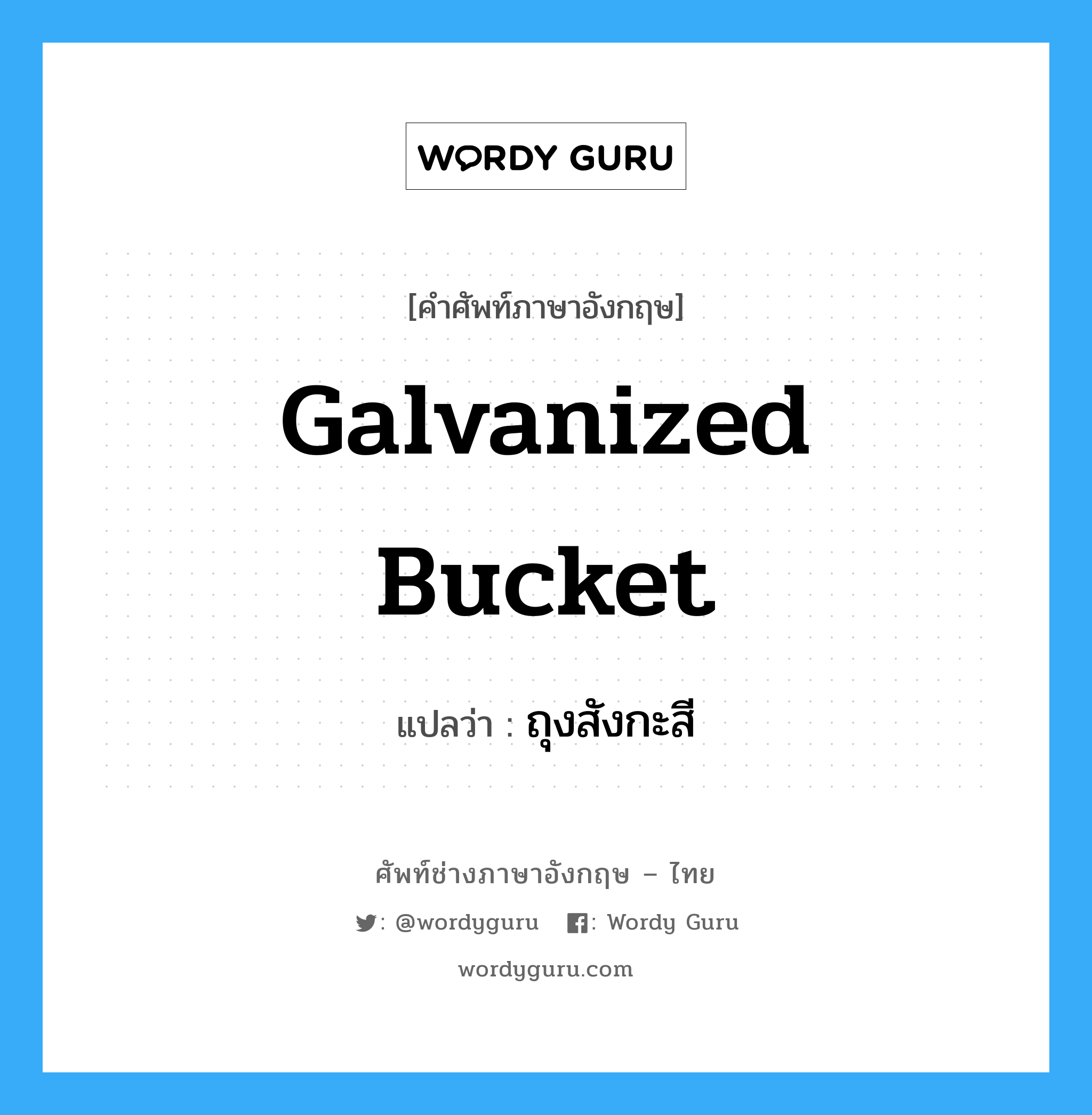 galvanized bucket แปลว่า?, คำศัพท์ช่างภาษาอังกฤษ - ไทย galvanized bucket คำศัพท์ภาษาอังกฤษ galvanized bucket แปลว่า ถุงสังกะสี