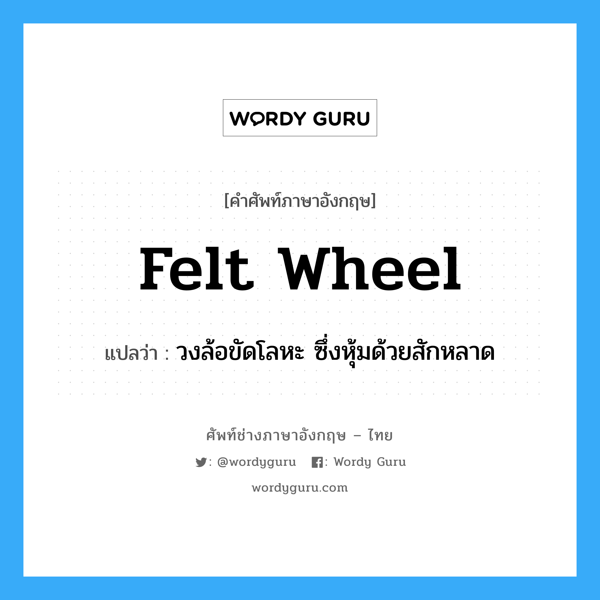 felt wheel แปลว่า?, คำศัพท์ช่างภาษาอังกฤษ - ไทย felt wheel คำศัพท์ภาษาอังกฤษ felt wheel แปลว่า วงล้อขัดโลหะ ซึ่งหุ้มด้วยสักหลาด