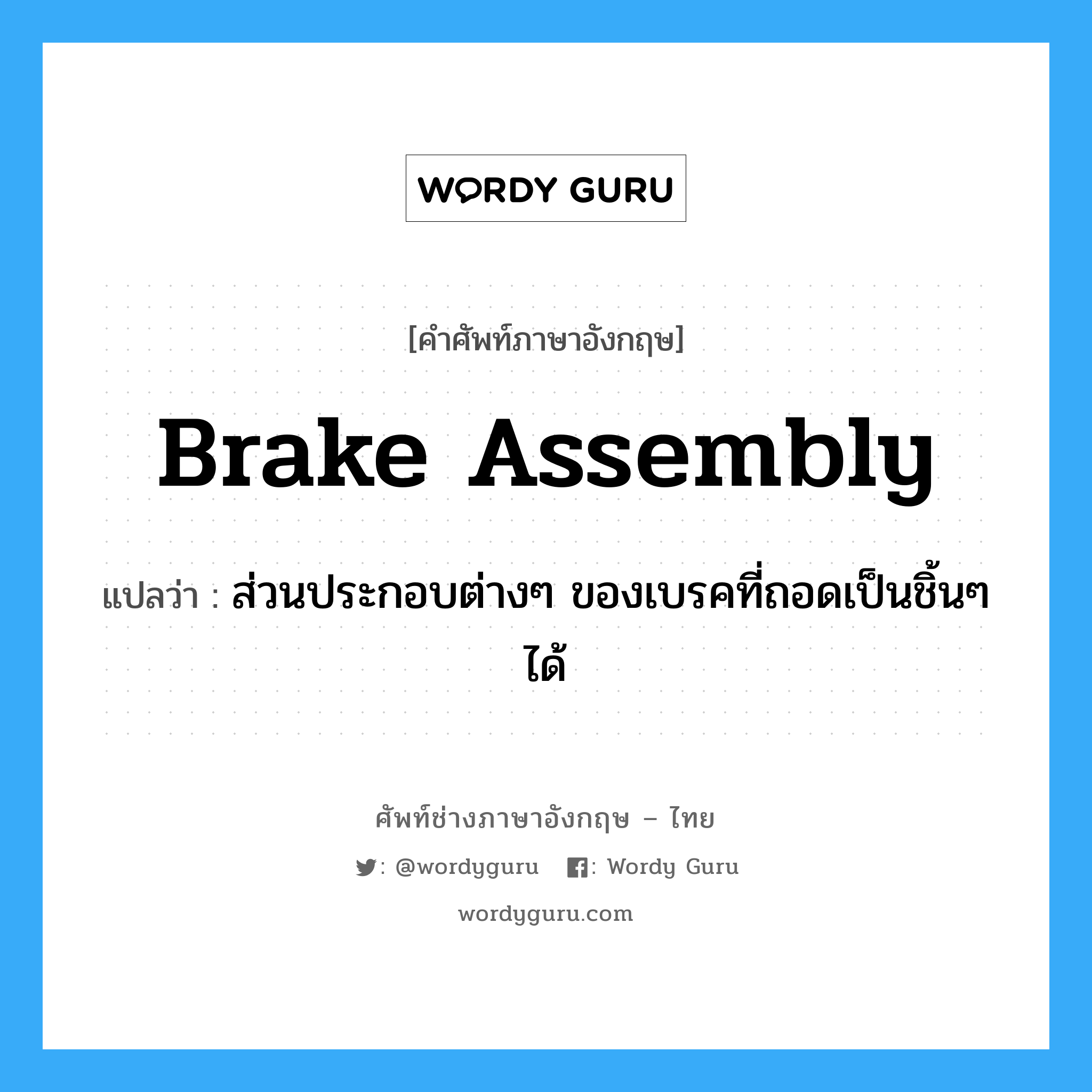 brake assembly แปลว่า?, คำศัพท์ช่างภาษาอังกฤษ - ไทย brake assembly คำศัพท์ภาษาอังกฤษ brake assembly แปลว่า ส่วนประกอบต่างๆ ของเบรคที่ถอดเป็นชิ้นๆ ได้