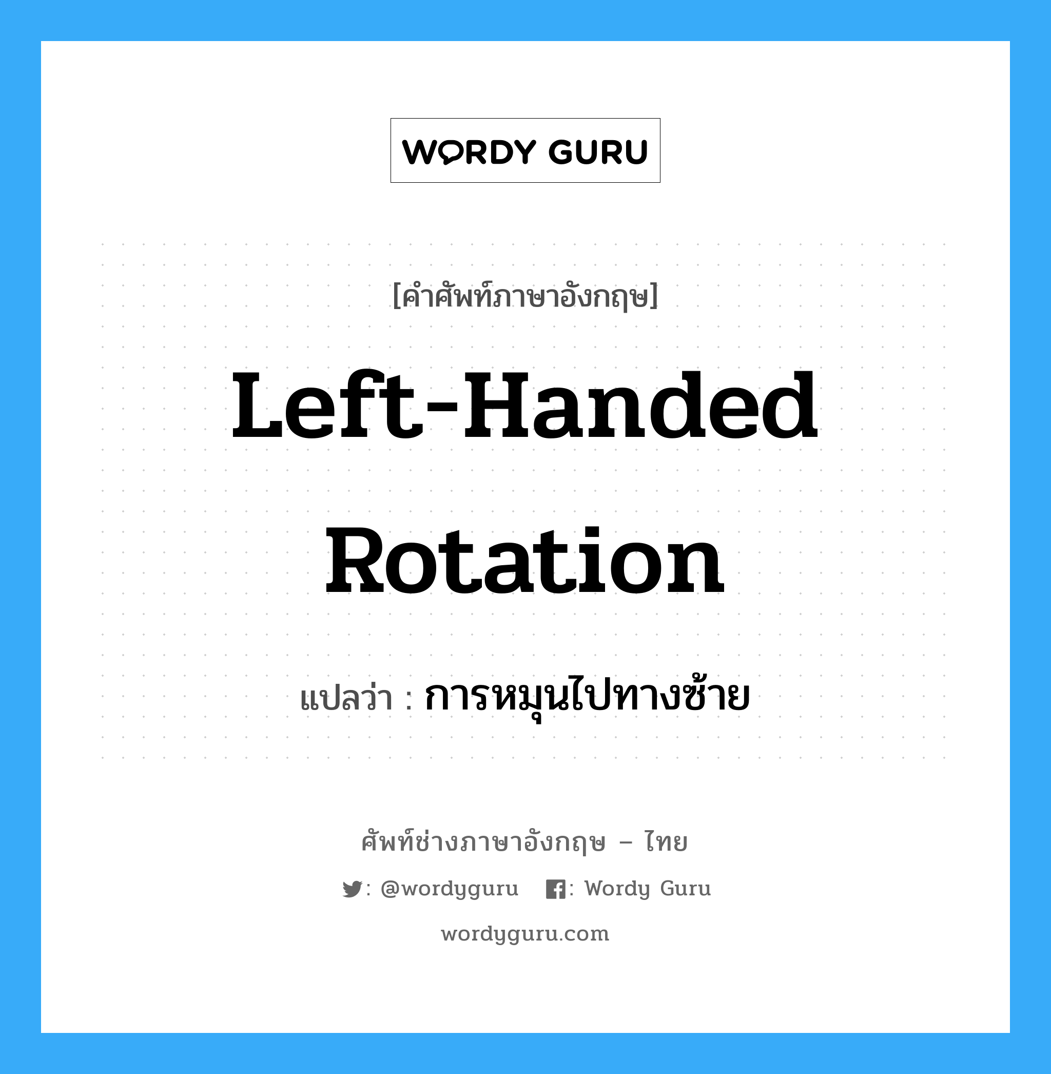การหมุนไปทางซ้าย ภาษาอังกฤษ?, คำศัพท์ช่างภาษาอังกฤษ - ไทย การหมุนไปทางซ้าย คำศัพท์ภาษาอังกฤษ การหมุนไปทางซ้าย แปลว่า left-handed rotation