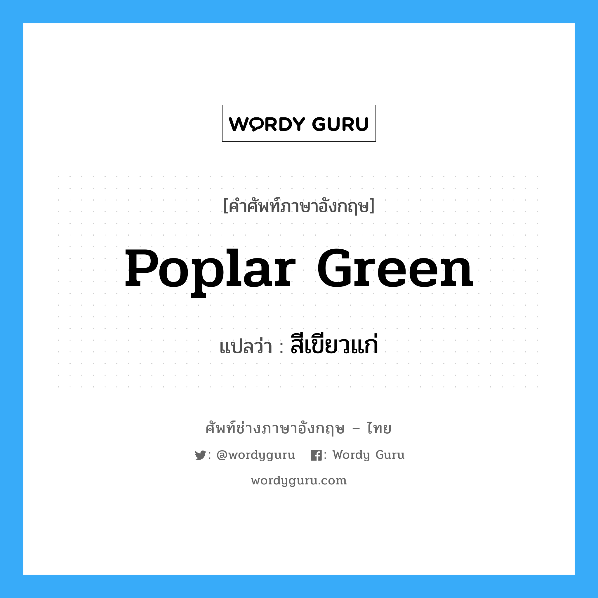 poplar green แปลว่า?, คำศัพท์ช่างภาษาอังกฤษ - ไทย poplar green คำศัพท์ภาษาอังกฤษ poplar green แปลว่า สีเขียวแก่