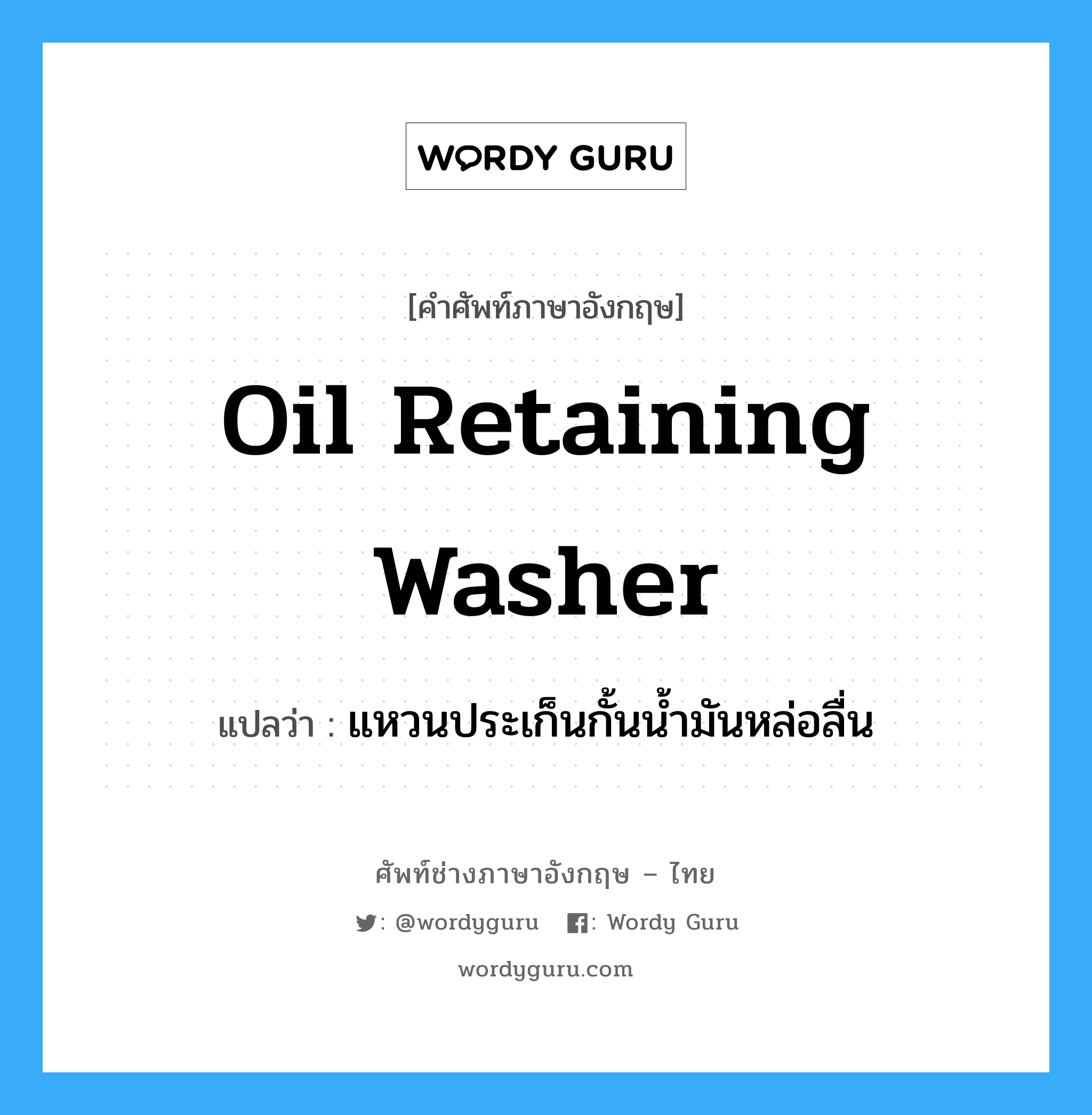 oil retaining washer แปลว่า?, คำศัพท์ช่างภาษาอังกฤษ - ไทย oil retaining washer คำศัพท์ภาษาอังกฤษ oil retaining washer แปลว่า แหวนประเก็นกั้นน้ำมันหล่อลื่น