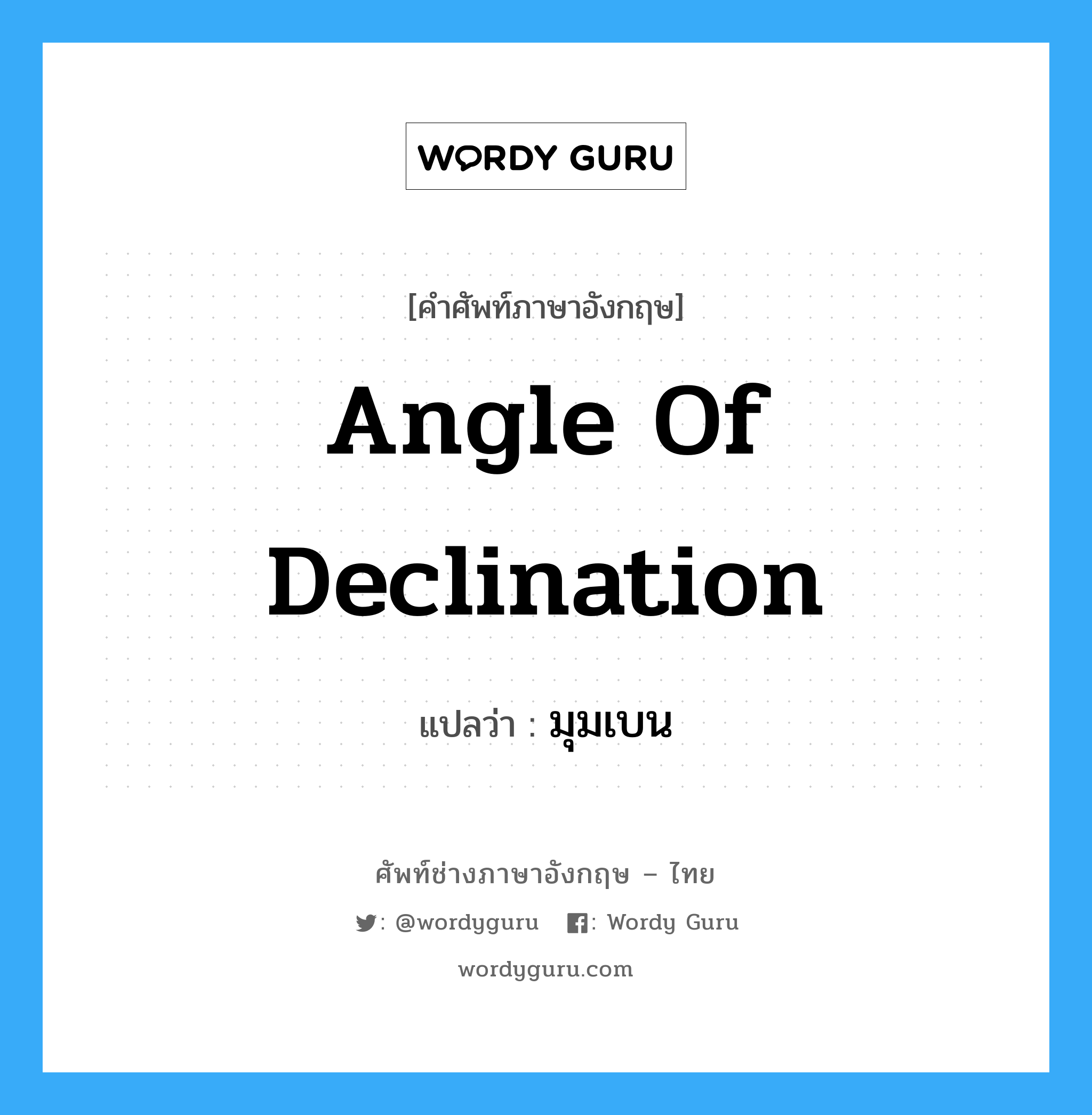 angle of declination แปลว่า?, คำศัพท์ช่างภาษาอังกฤษ - ไทย angle of declination คำศัพท์ภาษาอังกฤษ angle of declination แปลว่า มุมเบน