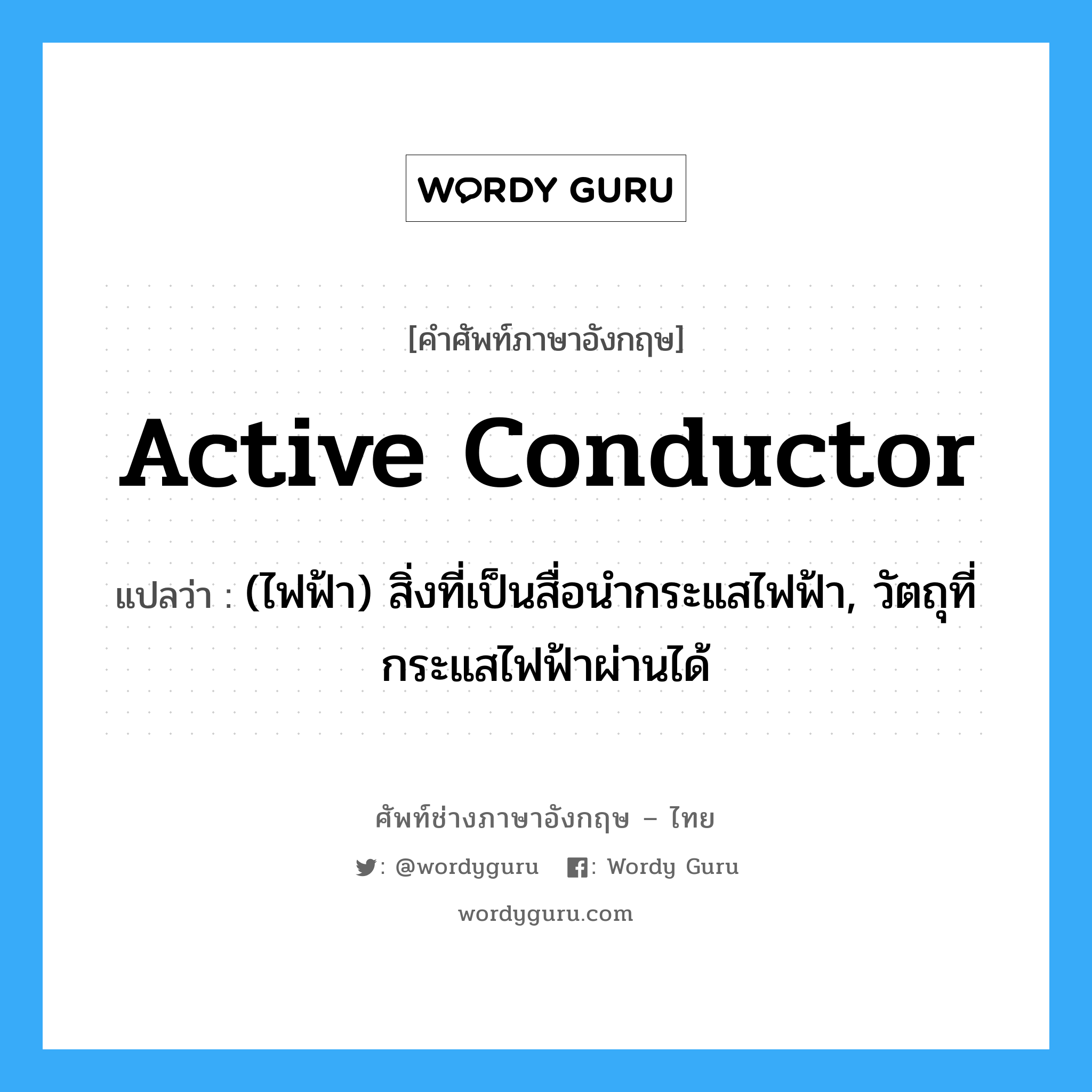 active conductor แปลว่า?, คำศัพท์ช่างภาษาอังกฤษ - ไทย active conductor คำศัพท์ภาษาอังกฤษ active conductor แปลว่า (ไฟฟ้า) สิ่งที่เป็นสื่อนำกระแสไฟฟ้า, วัตถุที่กระแสไฟฟ้าผ่านได้