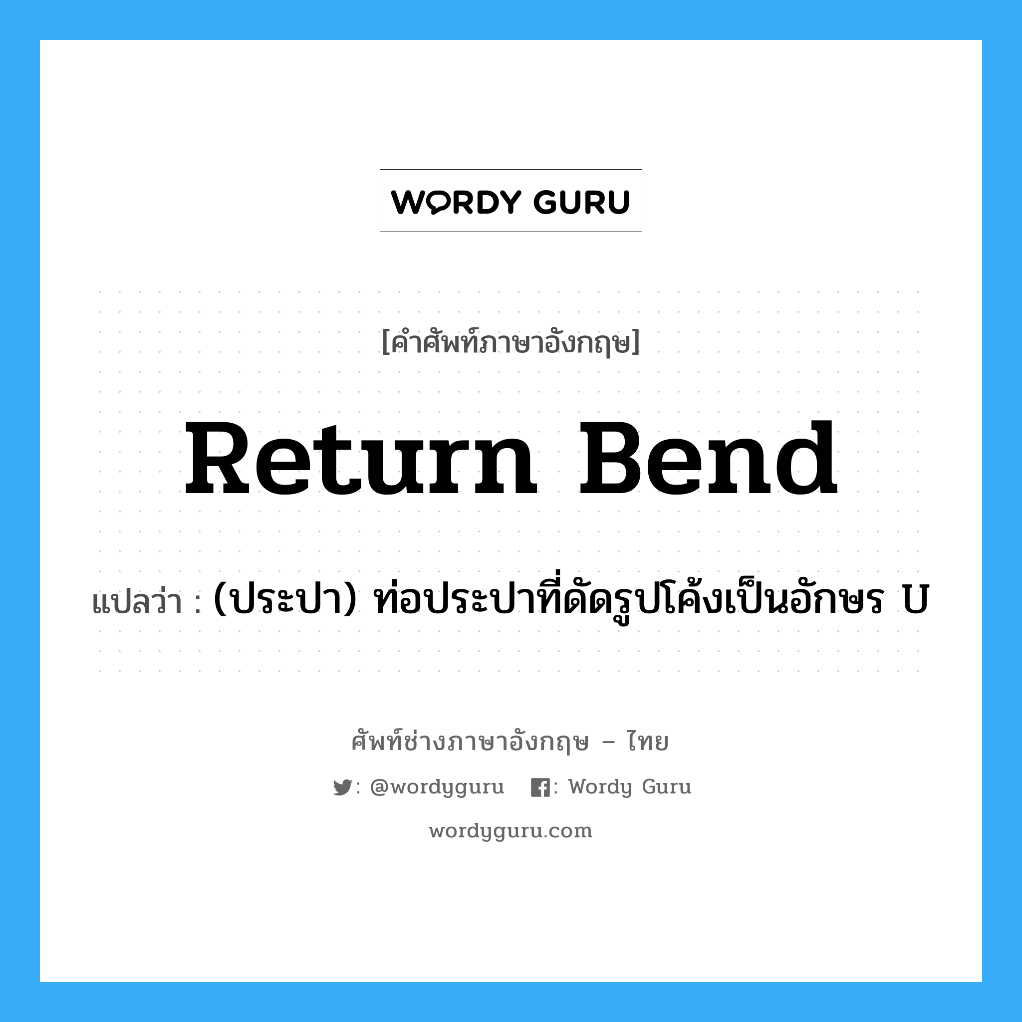 return bend แปลว่า?, คำศัพท์ช่างภาษาอังกฤษ - ไทย return bend คำศัพท์ภาษาอังกฤษ return bend แปลว่า (ประปา) ท่อประปาที่ดัดรูปโค้งเป็นอักษร U