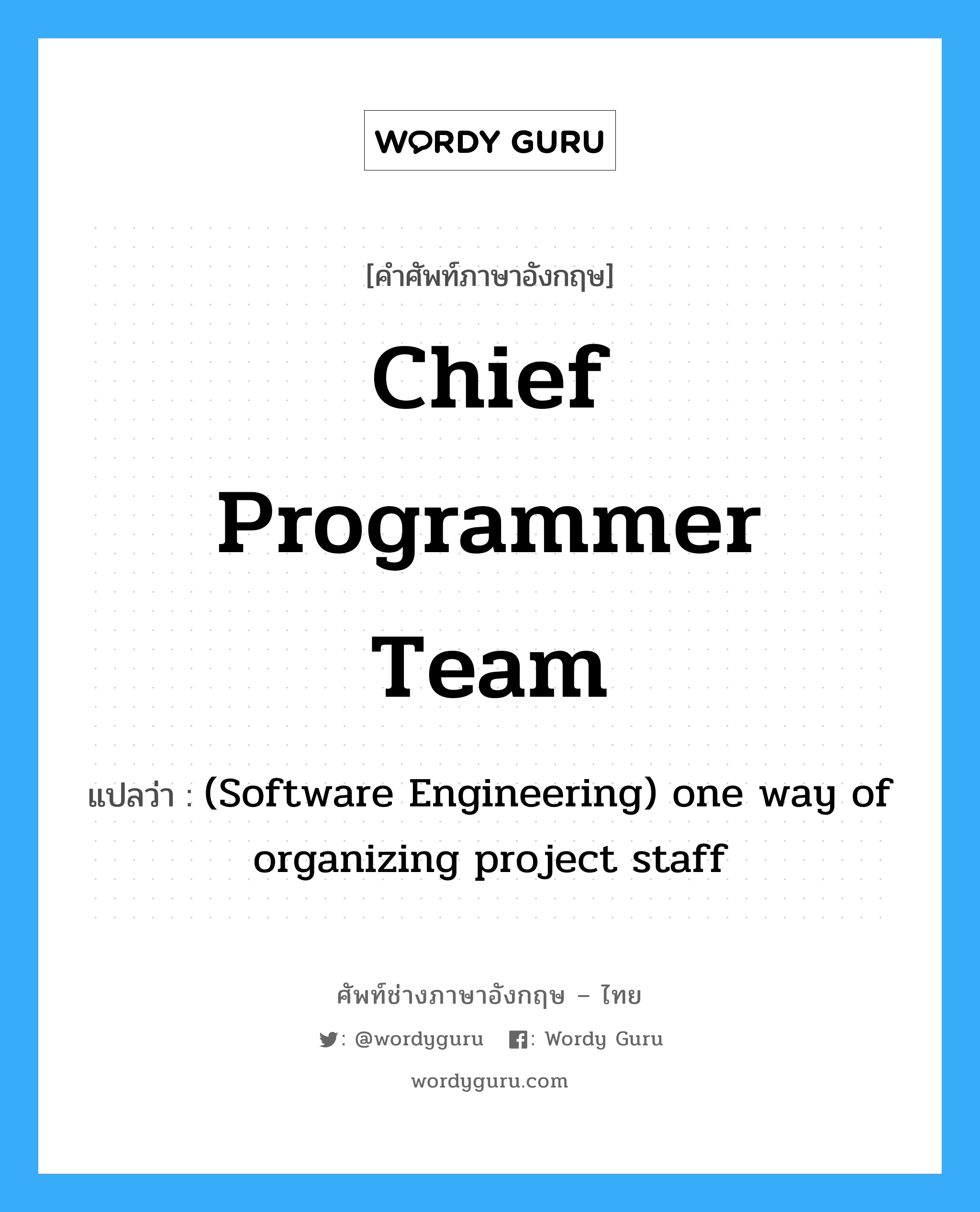 Chief programmer team แปลว่า?, คำศัพท์ช่างภาษาอังกฤษ - ไทย Chief programmer team คำศัพท์ภาษาอังกฤษ Chief programmer team แปลว่า (Software Engineering) one way of organizing project staff