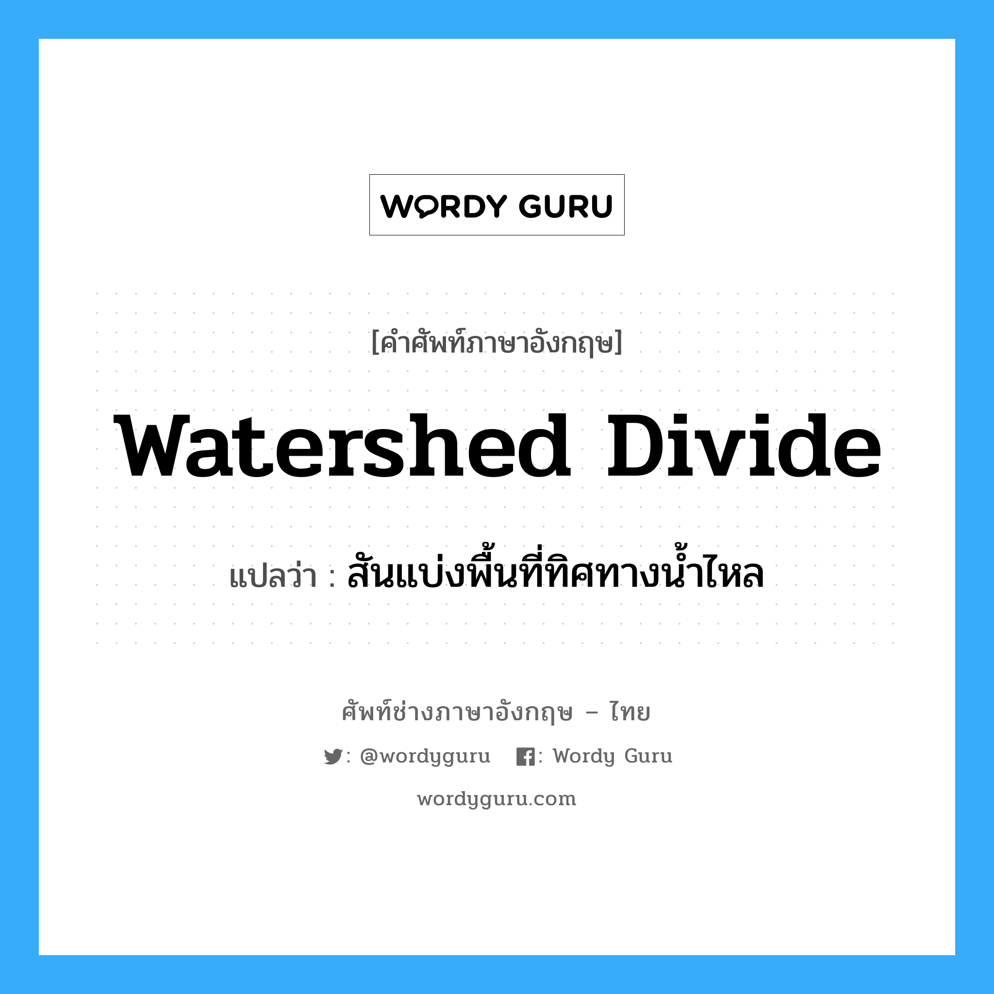 สันแบ่งพื้นที่ทิศทางน้ำไหล ภาษาอังกฤษ?, คำศัพท์ช่างภาษาอังกฤษ - ไทย สันแบ่งพื้นที่ทิศทางน้ำไหล คำศัพท์ภาษาอังกฤษ สันแบ่งพื้นที่ทิศทางน้ำไหล แปลว่า watershed divide