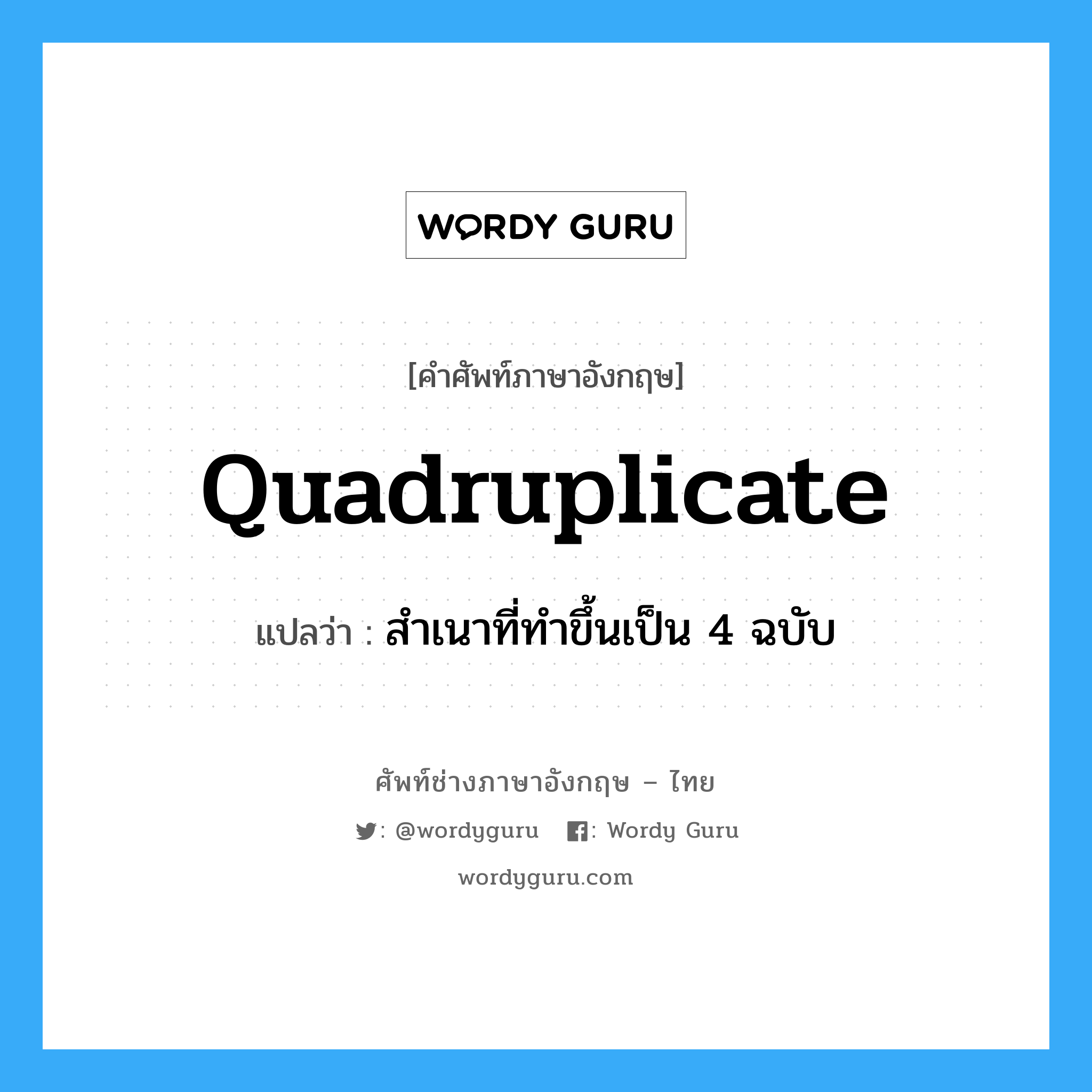 quadruplicate แปลว่า?, คำศัพท์ช่างภาษาอังกฤษ - ไทย quadruplicate คำศัพท์ภาษาอังกฤษ quadruplicate แปลว่า สำเนาที่ทำขึ้นเป็น 4 ฉบับ