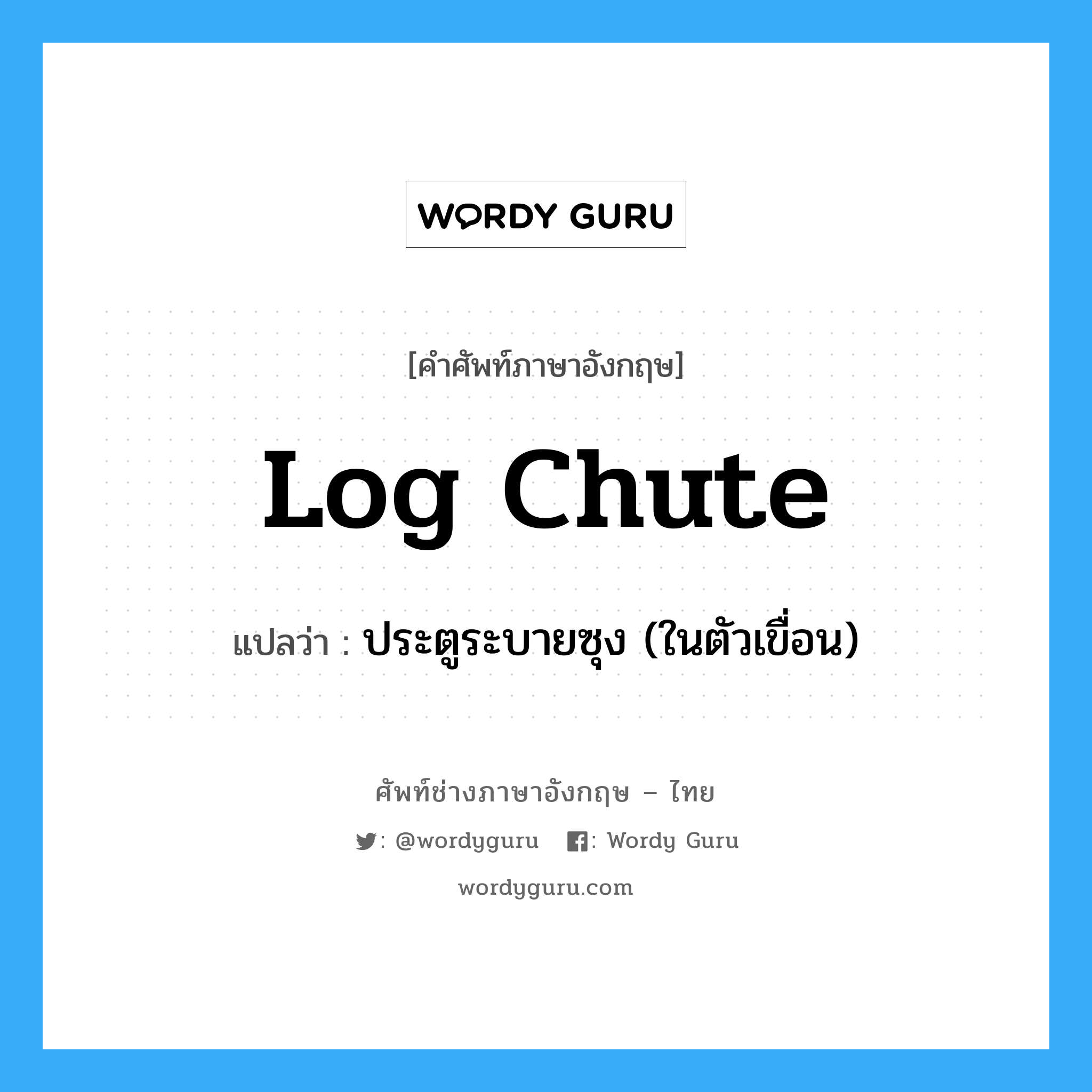 log chute แปลว่า?, คำศัพท์ช่างภาษาอังกฤษ - ไทย log chute คำศัพท์ภาษาอังกฤษ log chute แปลว่า ประตูระบายซุง (ในตัวเขื่อน)