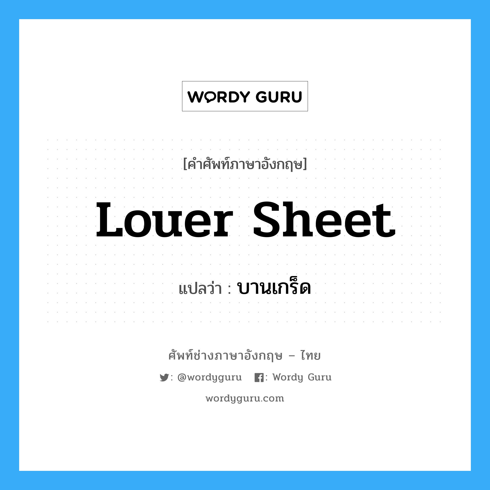 louer sheet แปลว่า?, คำศัพท์ช่างภาษาอังกฤษ - ไทย louer sheet คำศัพท์ภาษาอังกฤษ louer sheet แปลว่า บานเกร็ด