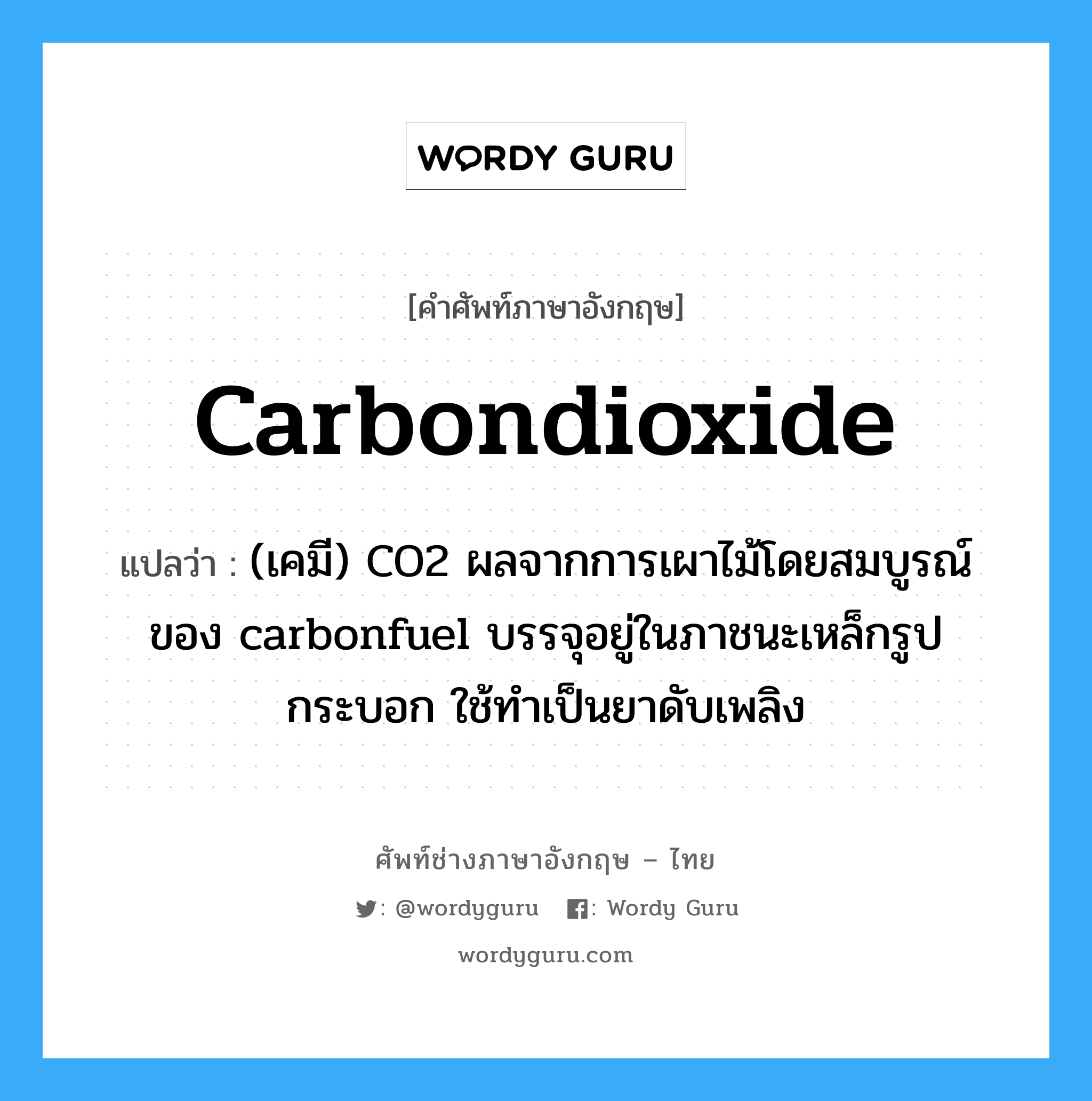 carbondioxide แปลว่า?, คำศัพท์ช่างภาษาอังกฤษ - ไทย carbondioxide คำศัพท์ภาษาอังกฤษ carbondioxide แปลว่า (เคมี) CO2 ผลจากการเผาไม้โดยสมบูรณ์ของ carbonfuel บรรจุอยู่ในภาชนะเหล็กรูปกระบอก ใช้ทำเป็นยาดับเพลิง