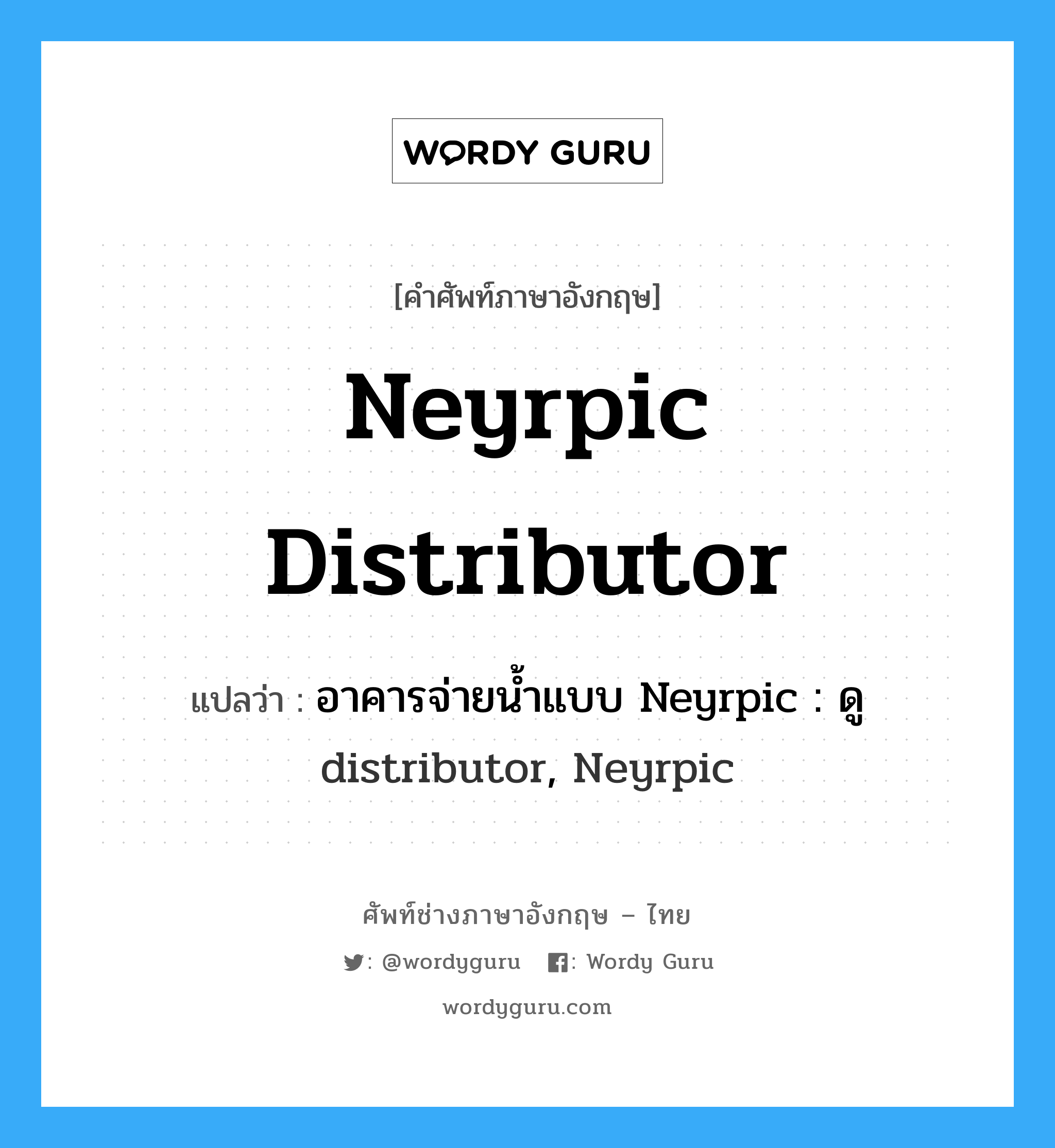 Neyrpic distributor แปลว่า?, คำศัพท์ช่างภาษาอังกฤษ - ไทย Neyrpic distributor คำศัพท์ภาษาอังกฤษ Neyrpic distributor แปลว่า อาคารจ่ายน้ำแบบ Neyrpic : ดู distributor, Neyrpic