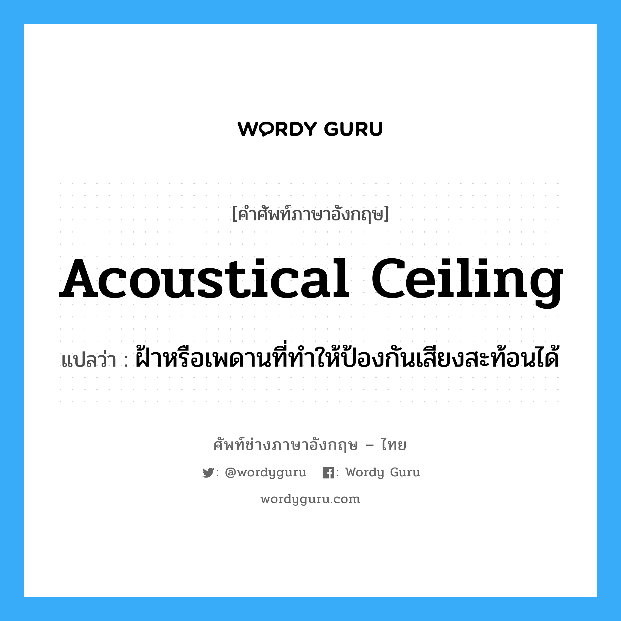 acoustical ceiling แปลว่า?, คำศัพท์ช่างภาษาอังกฤษ - ไทย acoustical ceiling คำศัพท์ภาษาอังกฤษ acoustical ceiling แปลว่า ฝ้าหรือเพดานที่ทำให้ป้องกันเสียงสะท้อนได้