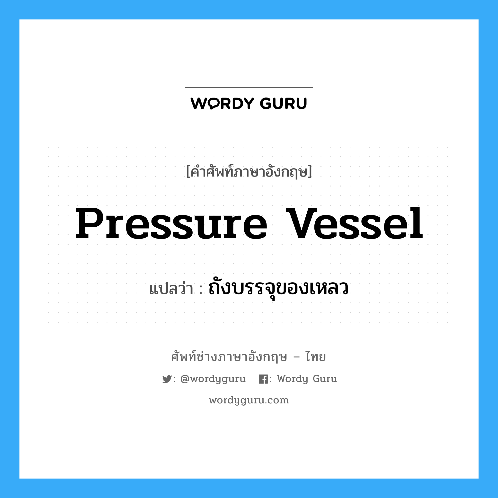 ถังบรรจุของเหลว ภาษาอังกฤษ?, คำศัพท์ช่างภาษาอังกฤษ - ไทย ถังบรรจุของเหลว คำศัพท์ภาษาอังกฤษ ถังบรรจุของเหลว แปลว่า pressure vessel